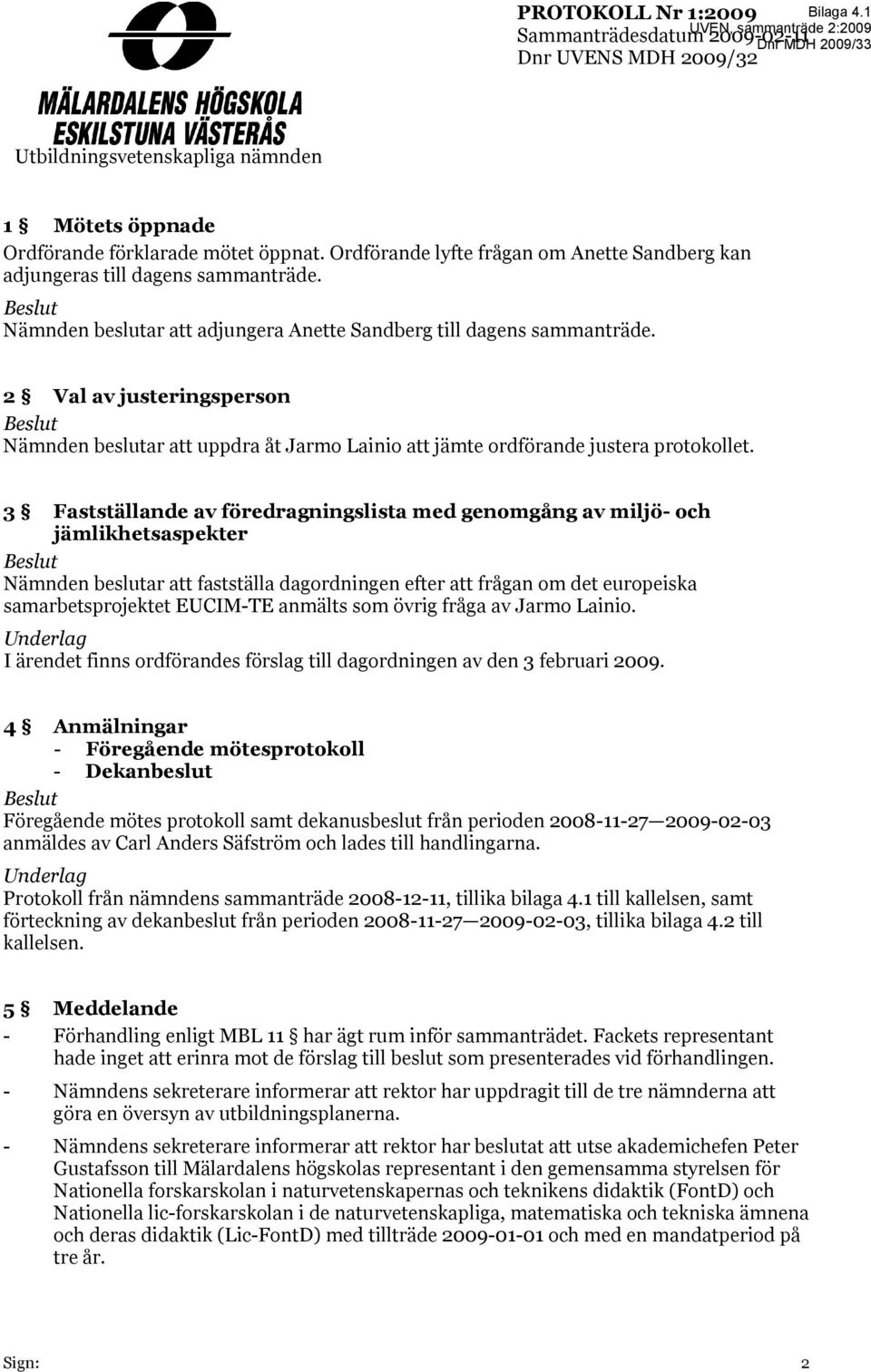 2 Val av justeringsperson Beslut Nämnden beslutar att uppdra åt Jarmo Lainio att jämte ordförande justera protokollet.