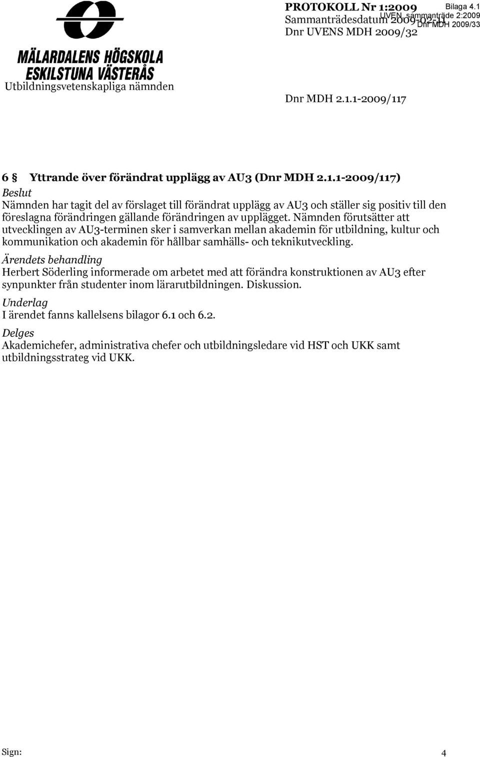 Ärendets behandling Herbert Söderling informerade om arbetet med att förändra konstruktionen av AU3 efter synpunkter från studenter inom lärarutbildningen. Diskussion.