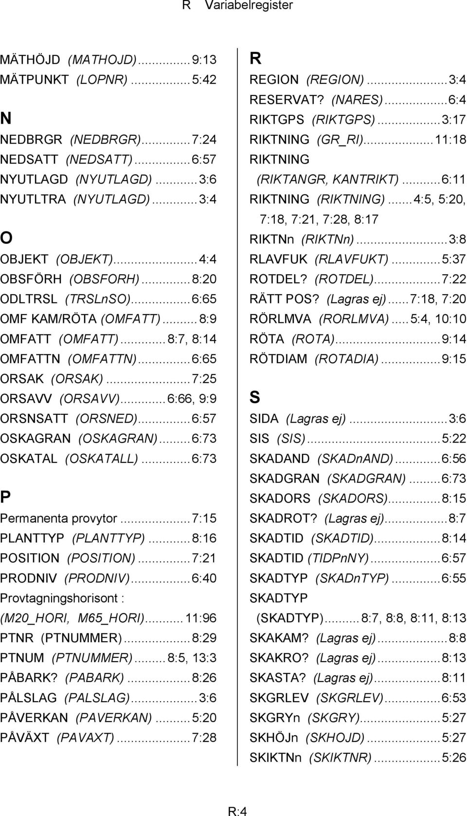 .. 6:66, 9:9 ORSNSATT (ORSNED)...6:57 OSKAGRAN (OSKAGRAN)...6:73 OSKATAL (OSKATALL)...6:73 P Permanenta provytor...7:15 PLANTTYP (PLANTTYP)...8:16 POSITION (POSITION)...7:21 PRODNIV (PRODNIV).