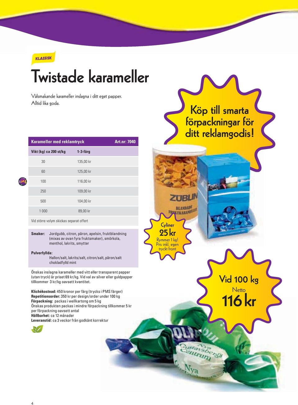 fruktblandning (mixas av ovan fyra fruktsmaker), smörkola, menthol, lakrits, smytter Pulverfyllda: Hallon/salt, lakrits/salt, citron/salt, päron/salt chokladfylld mint Cyliner 25 kr Rymmer 1 kg!