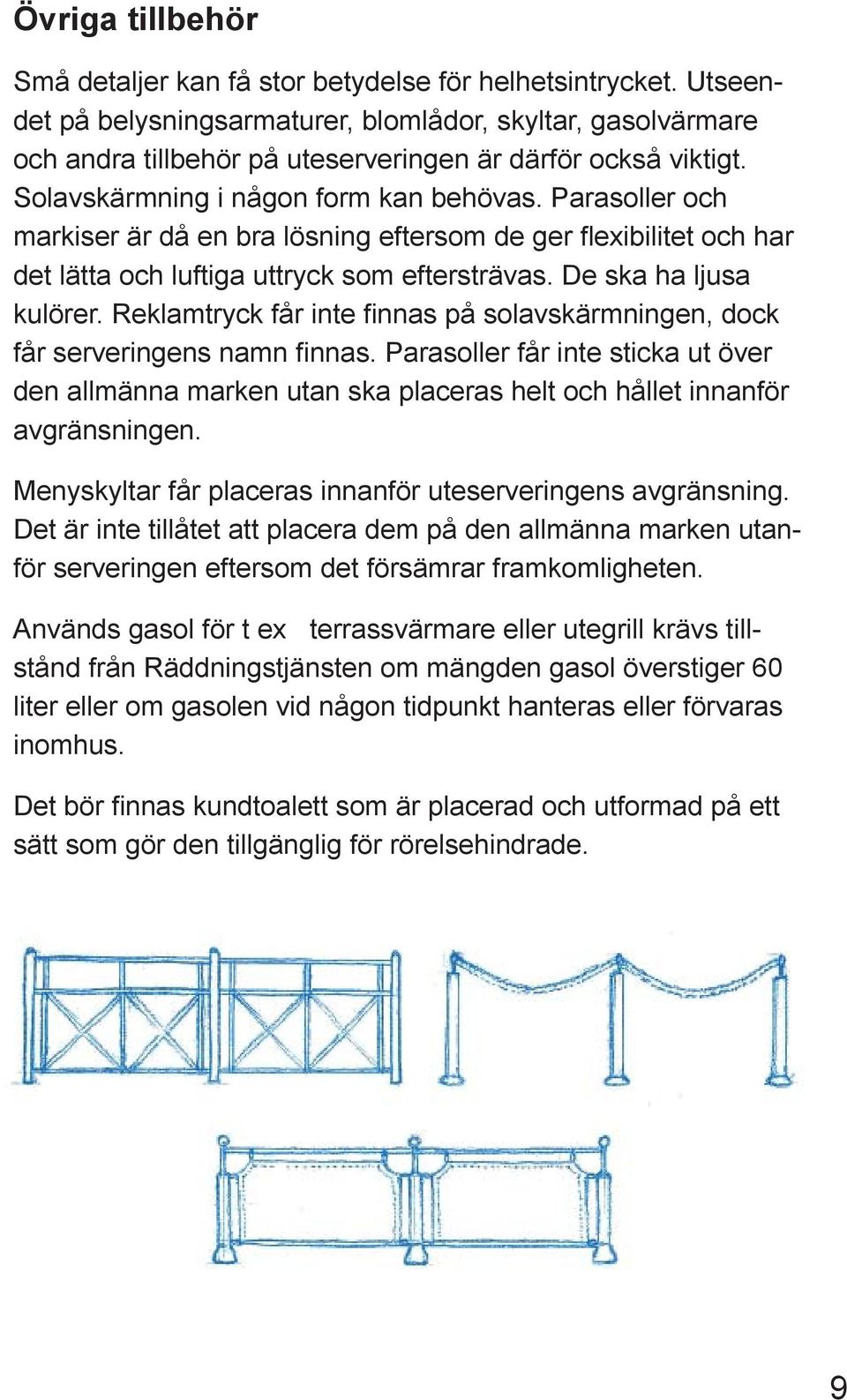 Parasoller och markiser är då en bra lösning eftersom de ger fl exibilitet och har det lätta och luftiga uttryck som eftersträvas. De ska ha ljusa kulörer.