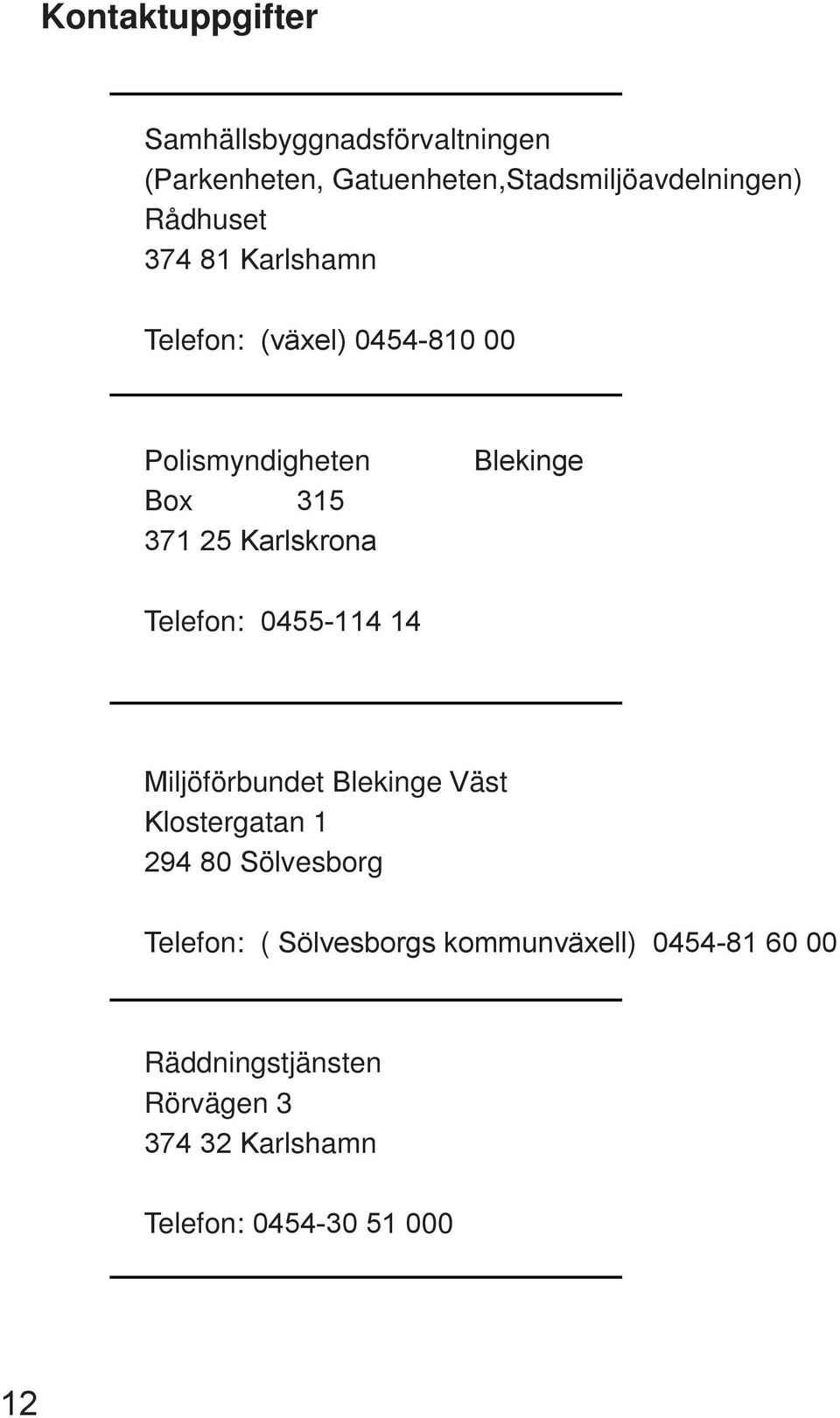 Blekinge Telefon: 0455-114 14 Miljöförbundet Blekinge Väst Klostergatan 1 294 80 Sölvesborg Telefon: (