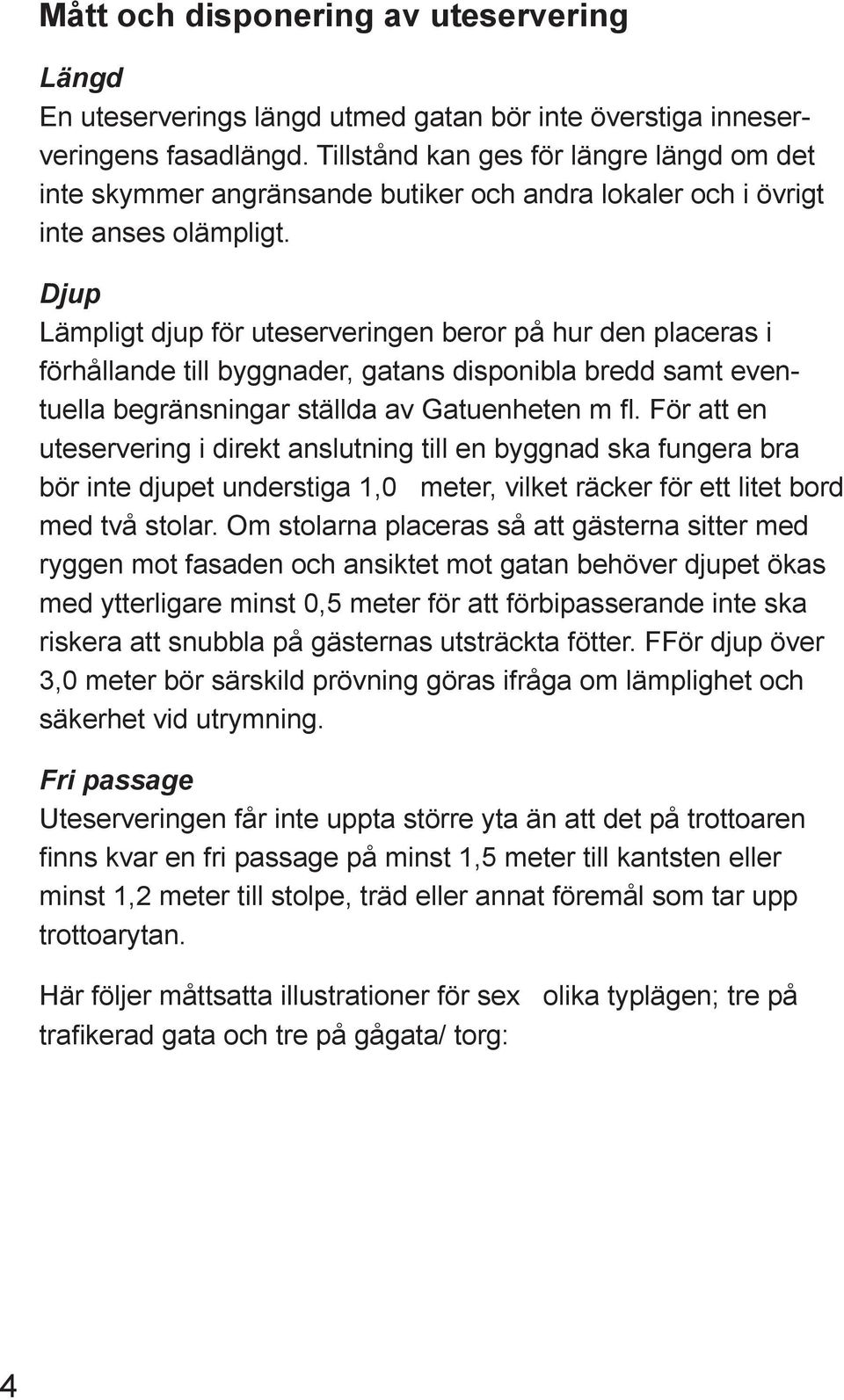 Djup Lämpligt djup för uteserveringen beror på hur den placeras i förhållande till byggnader, gatans disponibla bredd samt eventuella begränsningar ställda av Gatuenheten m fl.