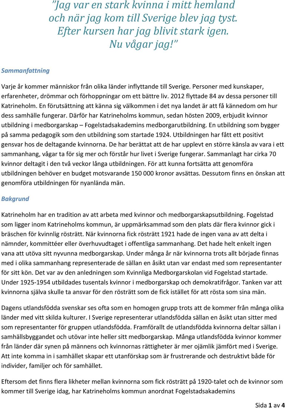 2012 flyttade 84 av dessa personer till Katrineholm. En förutsättning att känna sig välkommen i det nya landet är att få kännedom om hur dess samhälle fungerar.