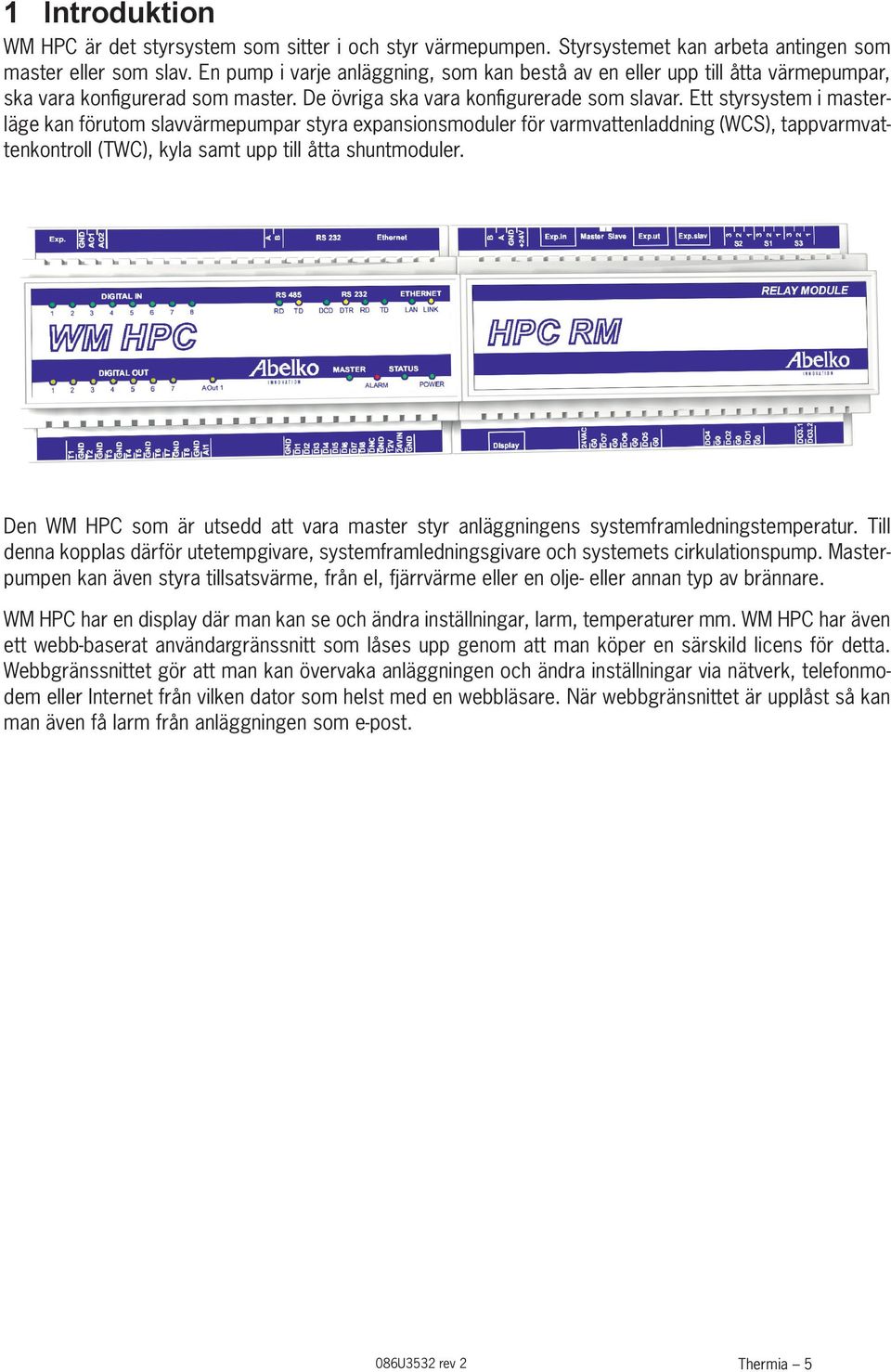 Ett styrsystem i masterläge kan förutom slavvärmepumpar styra expansionsmoduler för varmvattenladdning (WCS), tappvarmvattenkontroll (TWC), kyla samt upp till åtta shuntmoduler.