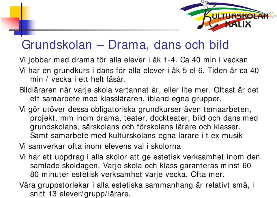 Vi gör utöver dessa obligatoriska grundkurser även temaarbeten, projekt, mm inom drama, teater, dockteater, bild och dans med grundskolans, särskolans och förskolans lärare och klasser.