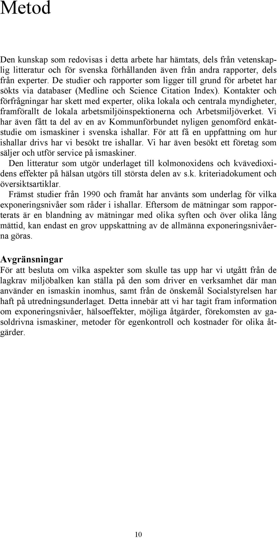 Kontakter och förfrågningar har skett med experter, olika lokala och centrala myndigheter, framförallt de lokala arbetsmiljöinspektionerna och Arbetsmiljöverket.