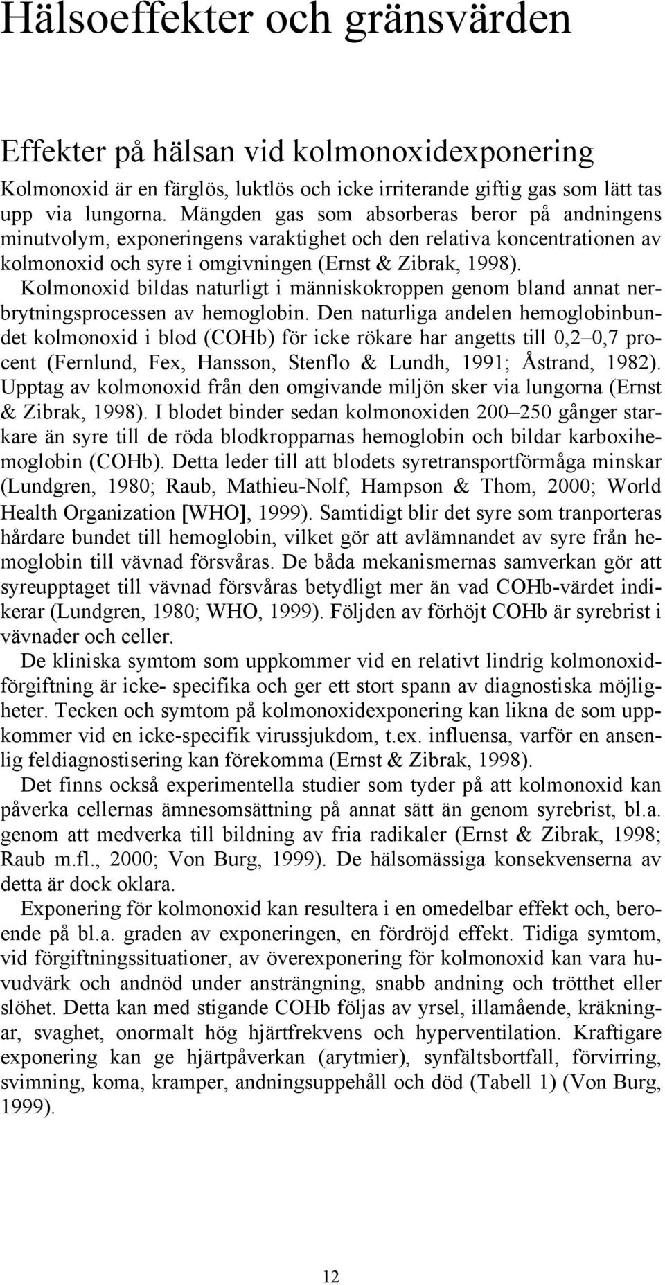 Kolmonoxid bildas naturligt i människokroppen genom bland annat nerbrytningsprocessen av hemoglobin.