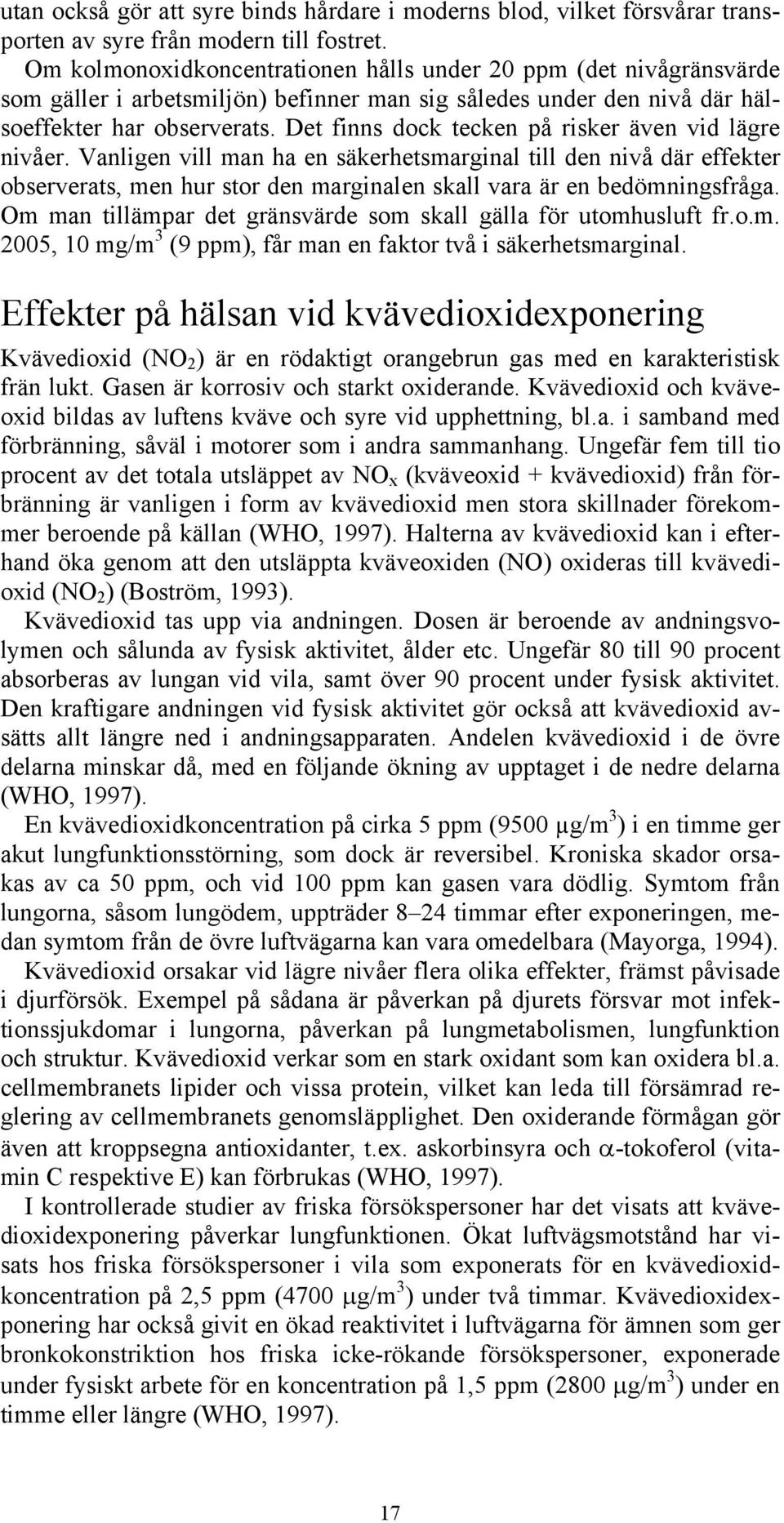 Det finns dock tecken på risker även vid lägre nivåer. Vanligen vill man ha en säkerhetsmarginal till den nivå där effekter observerats, men hur stor den marginalen skall vara är en bedömningsfråga.