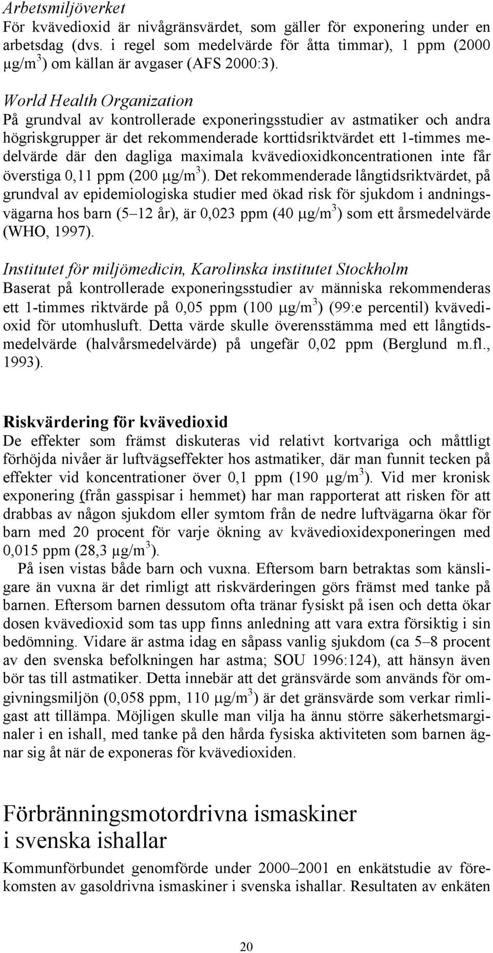 World Health Organization På grundval av kontrollerade exponeringsstudier av astmatiker och andra högriskgrupper är det rekommenderade korttidsriktvärdet ett 1-timmes medelvärde där den dagliga