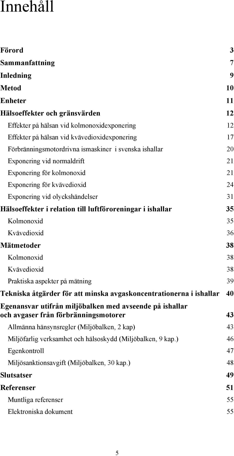 relation till luftföroreningar i ishallar 35 Kolmonoxid 35 Kvävedioxid 36 Mätmetoder 38 Kolmonoxid 38 Kvävedioxid 38 Praktiska aspekter på mätning 39 Tekniska åtgärder för att minska