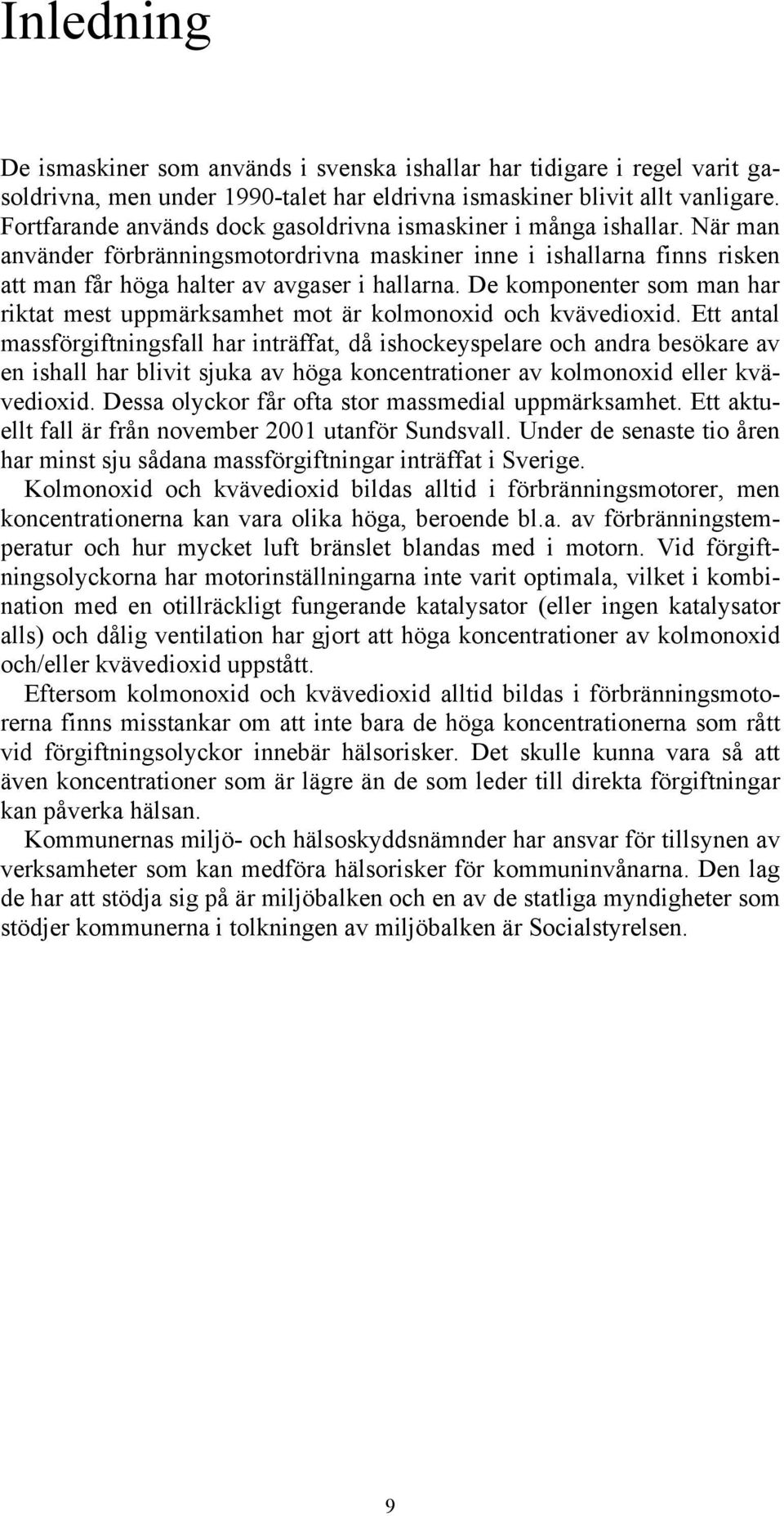 De komponenter som man har riktat mest uppmärksamhet mot är kolmonoxid och kvävedioxid.