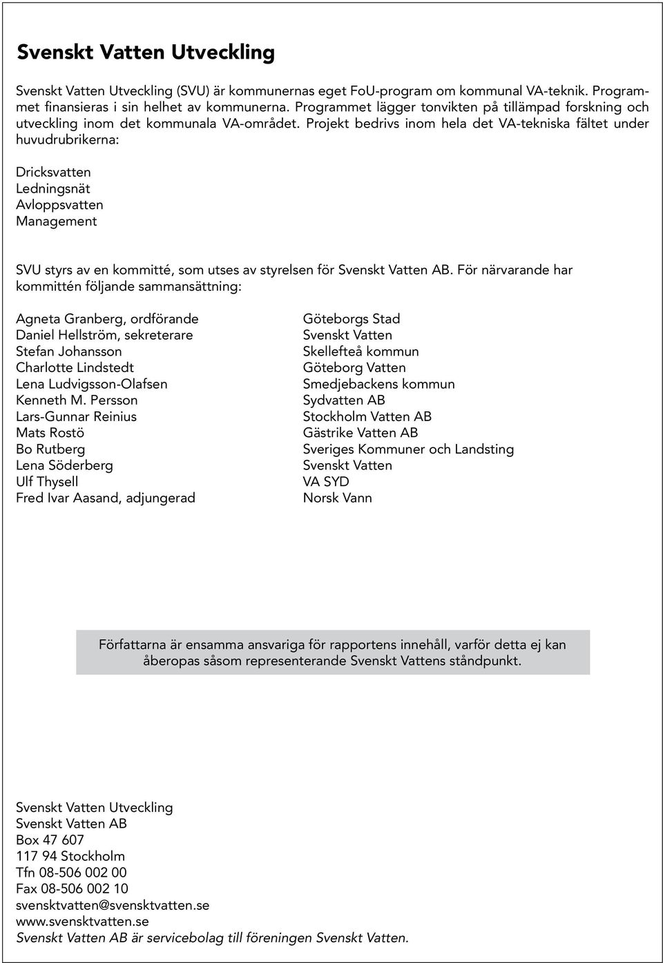Projekt bedrivs inom hela det VA-tekniska fältet under huvud rubrikerna: Dricksvatten Ledningsnät Avloppsvatten Management SVU styrs av en kommitté, som utses av styrelsen för Svenskt Vatten AB.