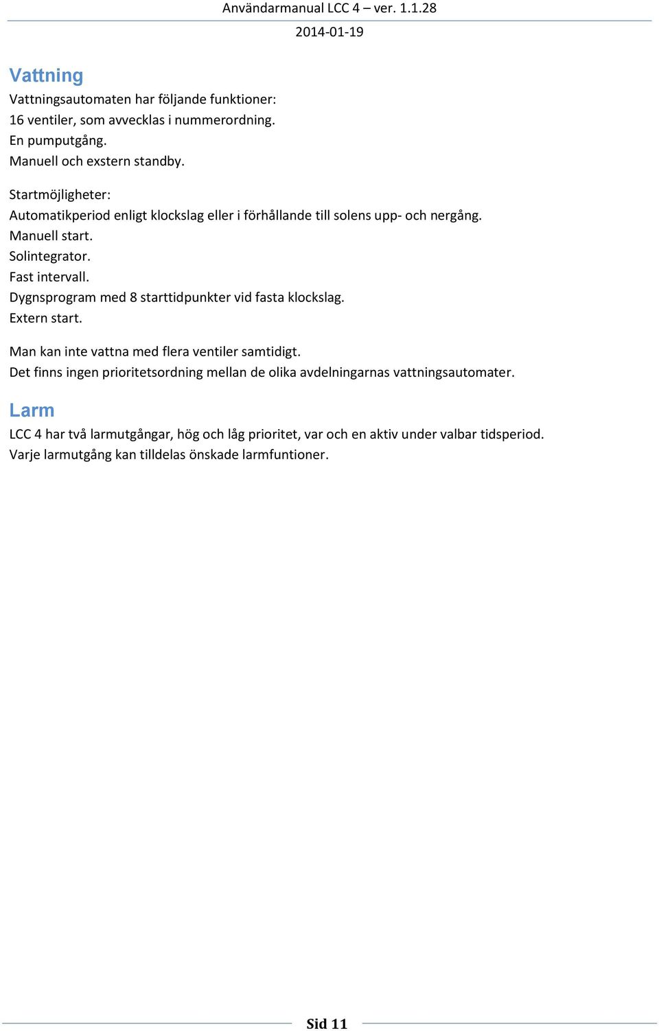 Dygnsprogram med 8 starttidpunkter vid fasta klockslag. Extern start. Man kan inte vattna med flera ventiler samtidigt.