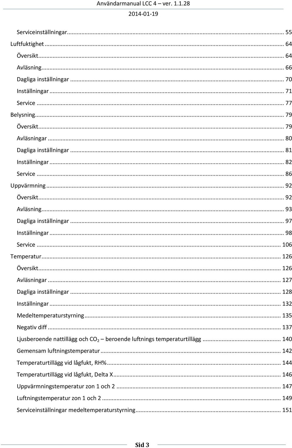 .. 126 Översikt... 126 Avläsningar... 127 Dagliga inställningar... 128 Inställningar... 132 Medeltemperaturstyrning... 135 Negativ diff.