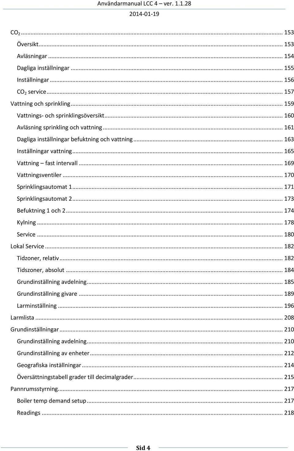 .. 170 Sprinklingsautomat 1... 171 Sprinklingsautomat 2... 173 Befuktning 1 och 2... 174 Kylning... 178 Service... 180 Lokal Service... 182 Tidzoner, relativ... 182 Tidszoner, absolut.