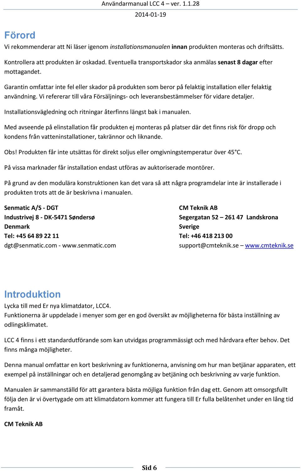 Vi refererar till våra Försäljnings- och leveransbestämmelser för vidare detaljer. Installationsvägledning och ritningar återfinns längst bak i manualen.