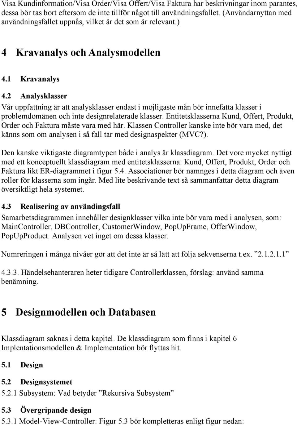 2 Analysklasser Vår uppfattning är att analysklasser endast i möjligaste mån bör innefatta klasser i problemdomänen och inte designrelaterade klasser.