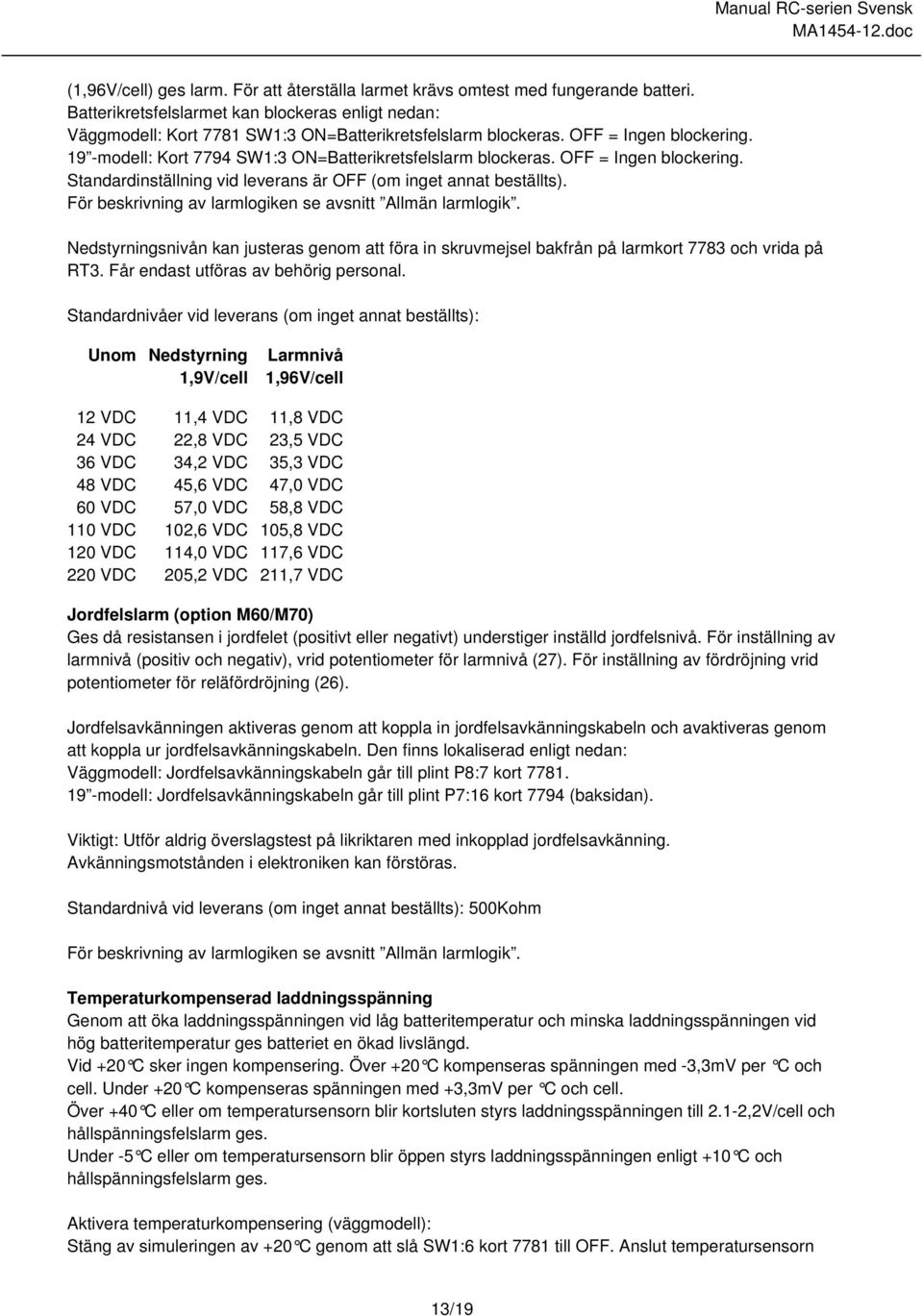 För beskrivning av larmlogiken se avsnitt Allmän larmlogik. Nedstyrningsnivån kan justeras genom att föra in skruvmejsel bakfrån på larmkort 7783 och vrida på RT3.