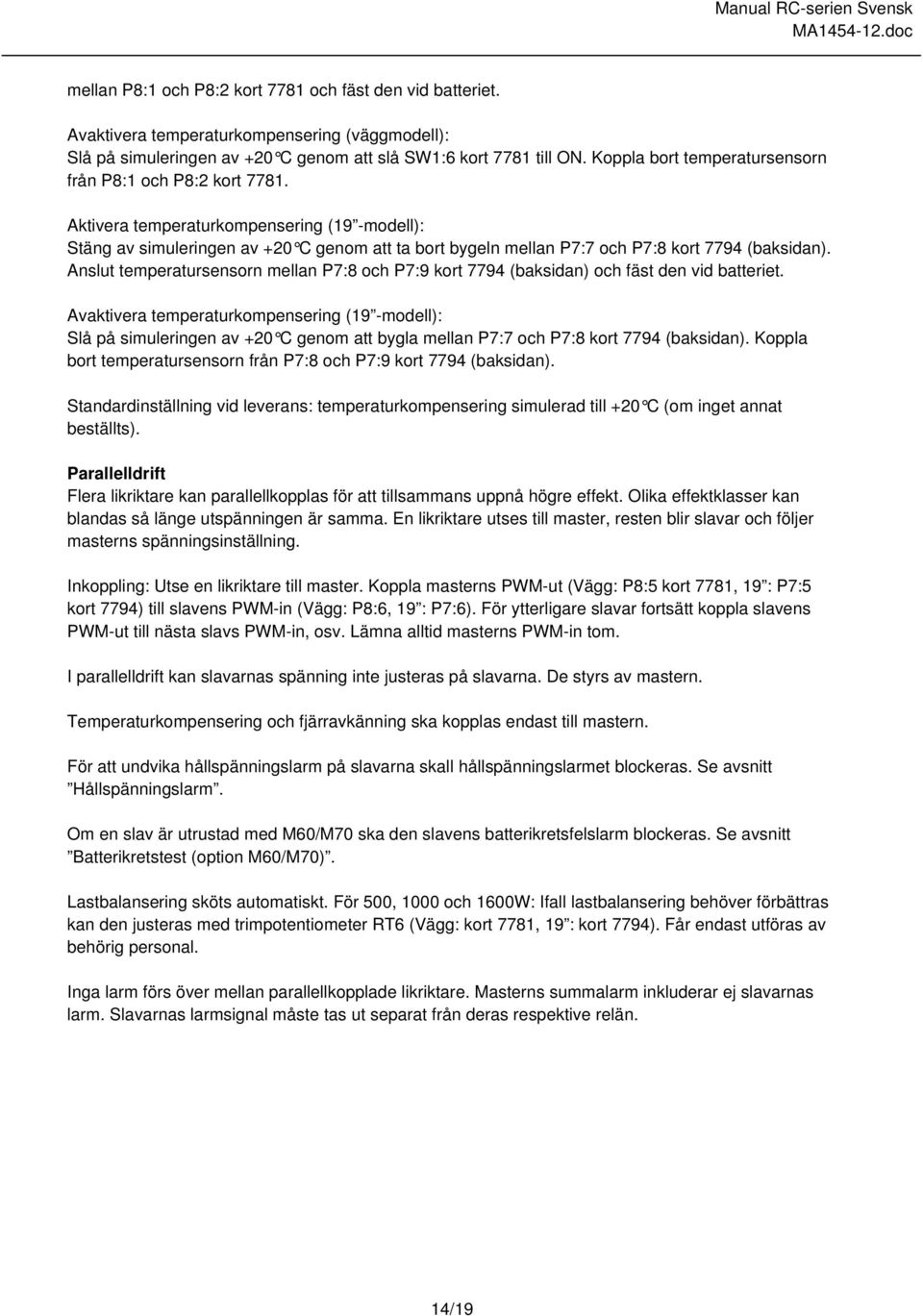 Aktivera temperaturkompensering (19 -modell): Stäng av simuleringen av +20 C genom att ta bort bygeln mellan P7:7 och P7:8 kort 7794 (baksidan).