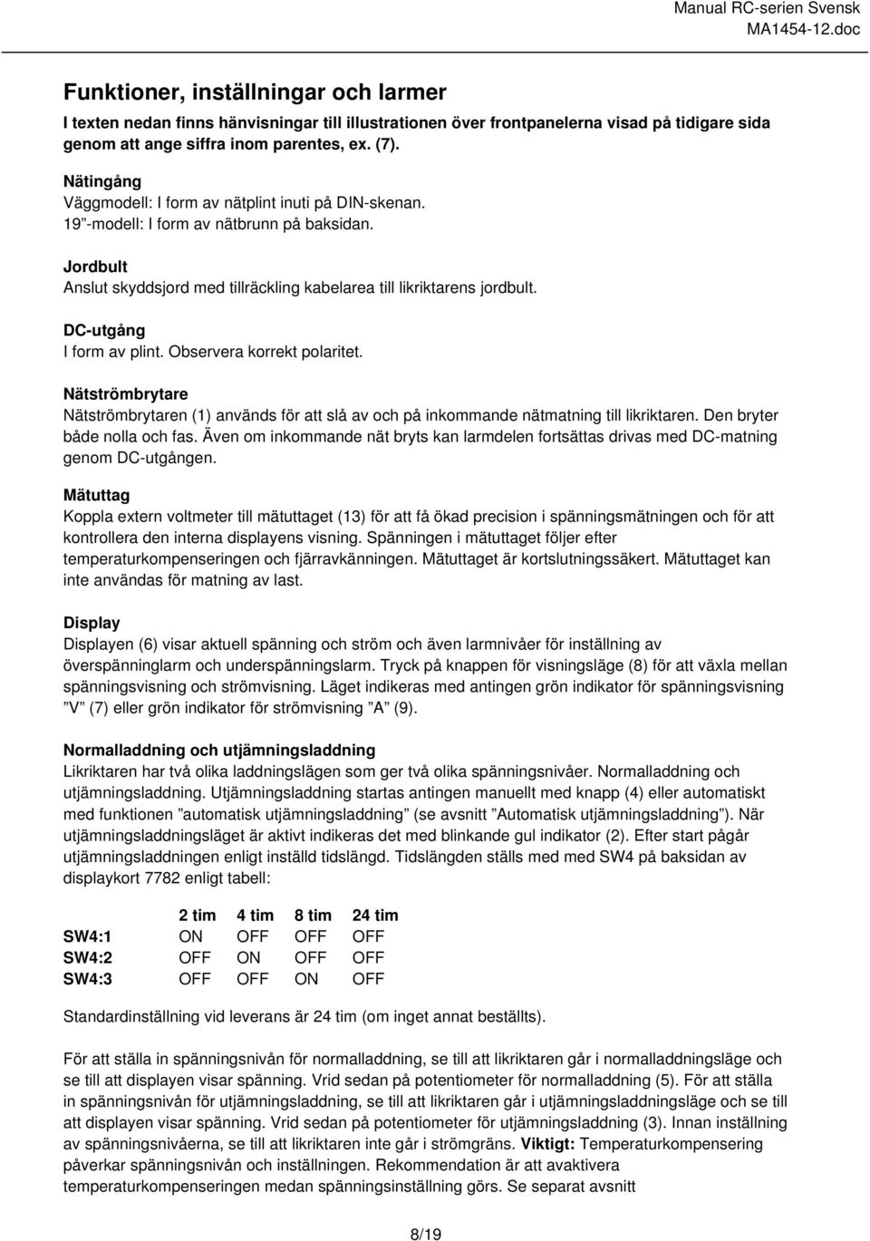 DC-utgång I form av plint. Observera korrekt polaritet. Nätströmbrytare Nätströmbrytaren (1) används för att slå av och på inkommande nätmatning till likriktaren. Den bryter både nolla och fas.