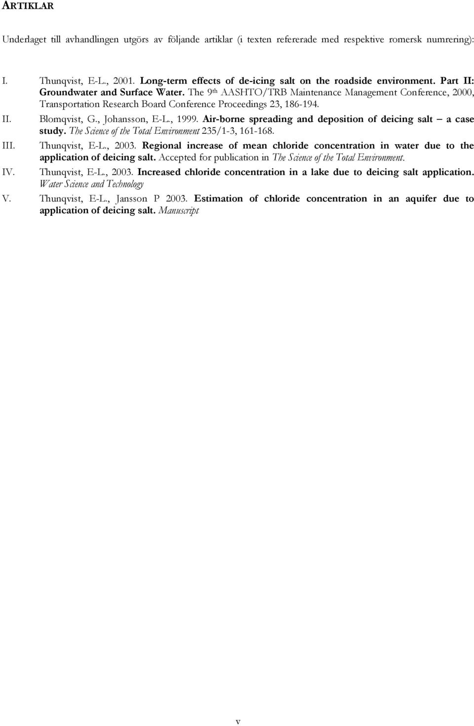 The 9 th AASHTO/TRB Maintenance Management Conference, 2000, Transportation Research Board Conference Proceedings 23, 186-194. II. Blomqvist, G., Johansson, E-L., 1999.