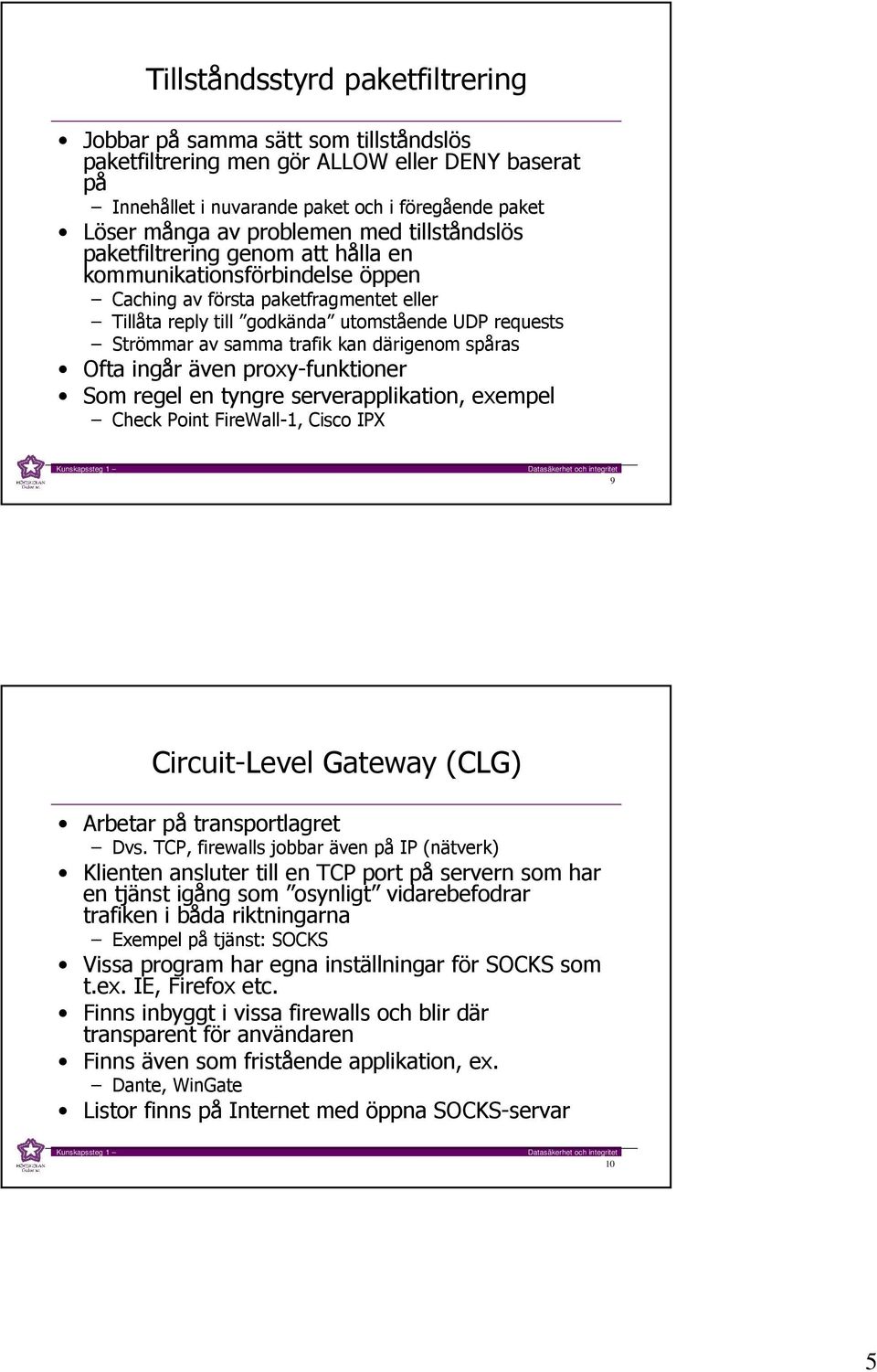trafik kan därigenom spåras Ofta ingår även proxy-funktioner Som regel en tyngre serverapplikation, exempel Check Point FireWall-1, Cisco IPX 9 Circuit-Level Gateway (CLG) Arbetar på transportlagret