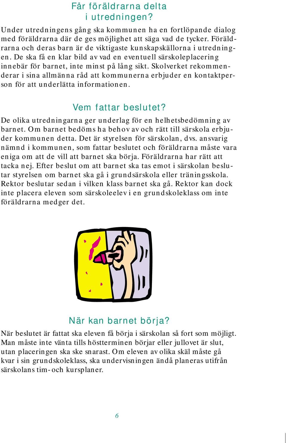 Skolverket rekommenderar i sina allmänna råd att kommunerna erbjuder en kontaktperson för att underlätta informationen. Vem fattar beslutet?