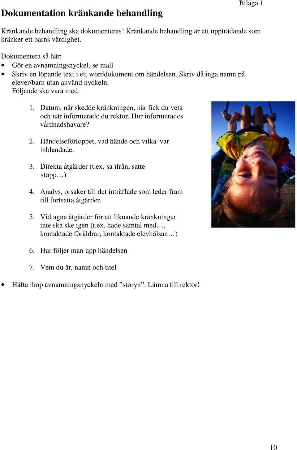 Datum, när skedde kränkningen, när fick du veta och när informerade du rektor. Hur informerades vårdnadshavare? 2. Händelseförloppet, vad hände och vilka var inblandade. 3. Direkta åtgärder (t.ex.