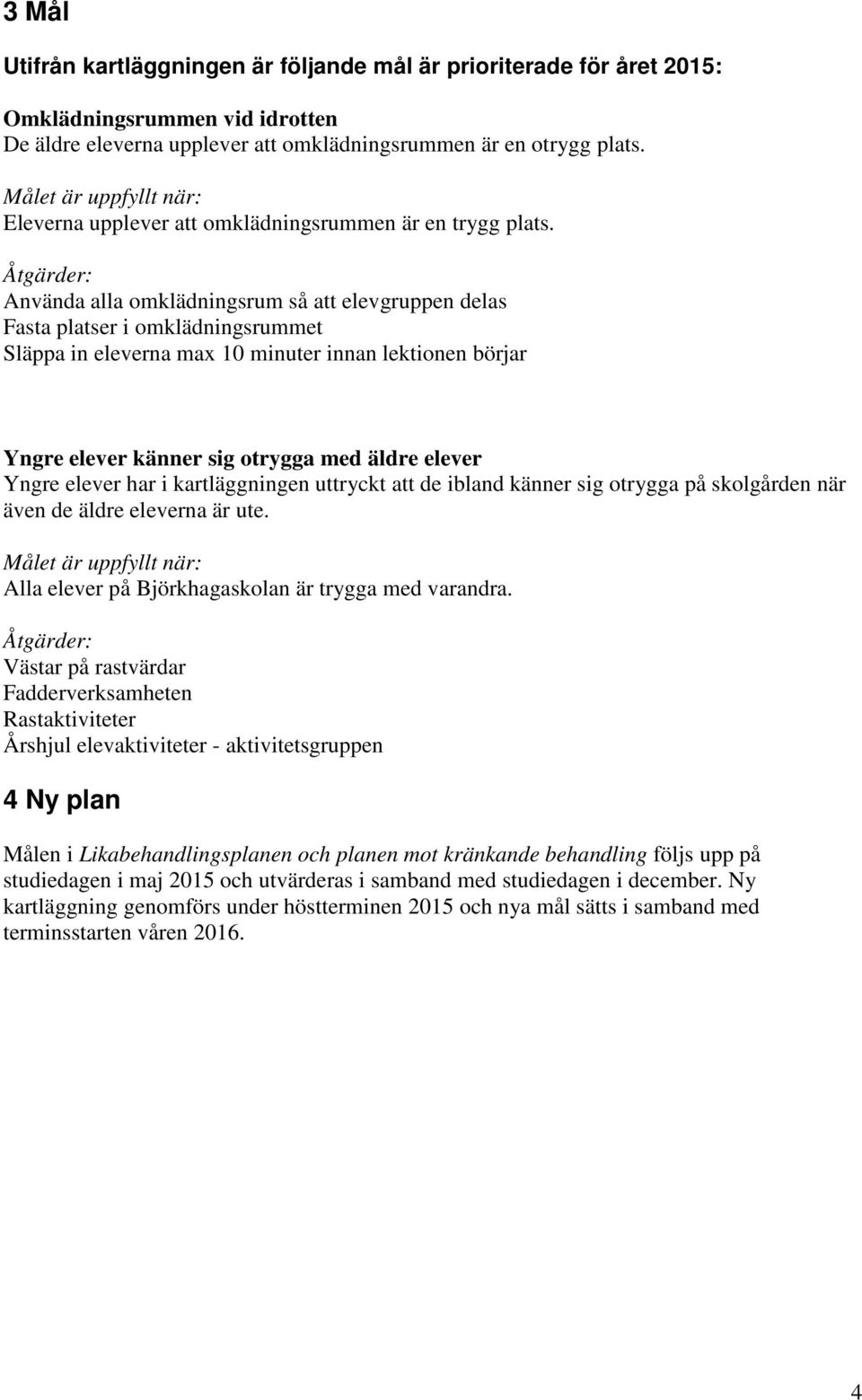 Åtgärder: Använda alla omklädningsrum så att elevgruppen delas Fasta platser i omklädningsrummet Släppa in eleverna max 10 minuter innan lektionen börjar Yngre elever känner sig otrygga med äldre