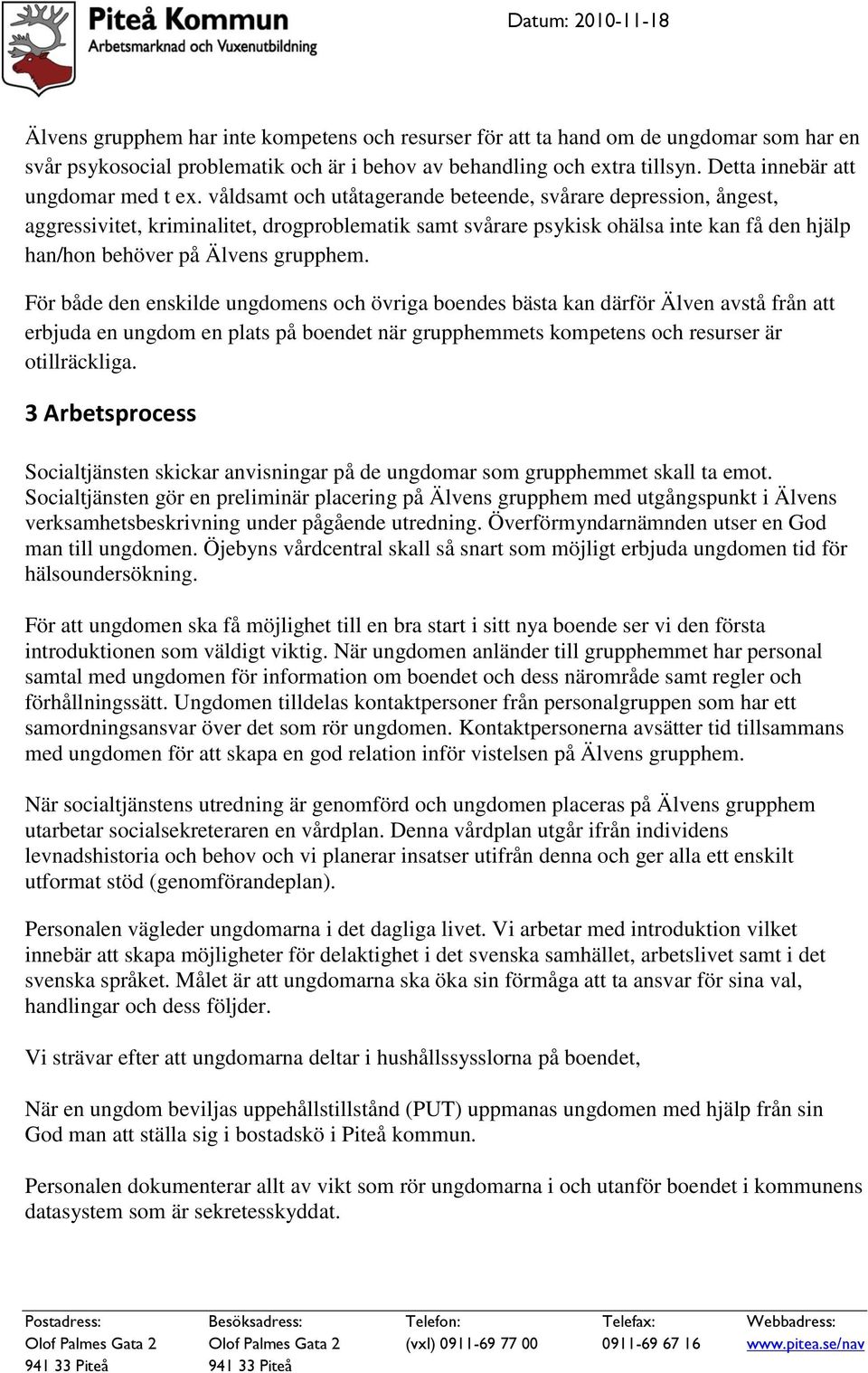 våldsamt och utåtagerande beteende, svårare depression, ångest, aggressivitet, kriminalitet, drogproblematik samt svårare psykisk ohälsa inte kan få den hjälp han/hon behöver på Älvens grupphem.