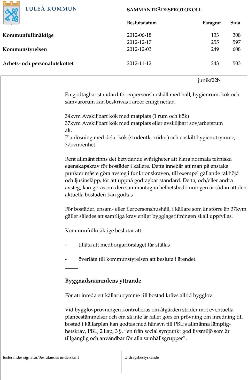 Planlösning med delat kök (studentkorridor) och enskilt hygienutrymme, 37kvm/enhet. Rent allmänt finns det betydande svårigheter att klara normala tekniska egenskapskrav för bostäder i källare.