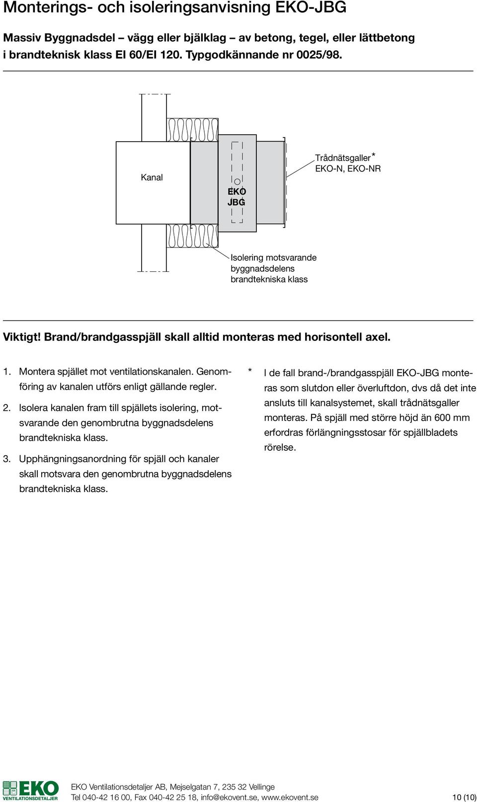 Montera spjället mot ventilationskanalen. Genomföring I de fall brand-/brandgasspjäll - monte- av kanalen utförs enligt gällande regler. ras som slutdon eller överluftdon, dvs då det inte 2.