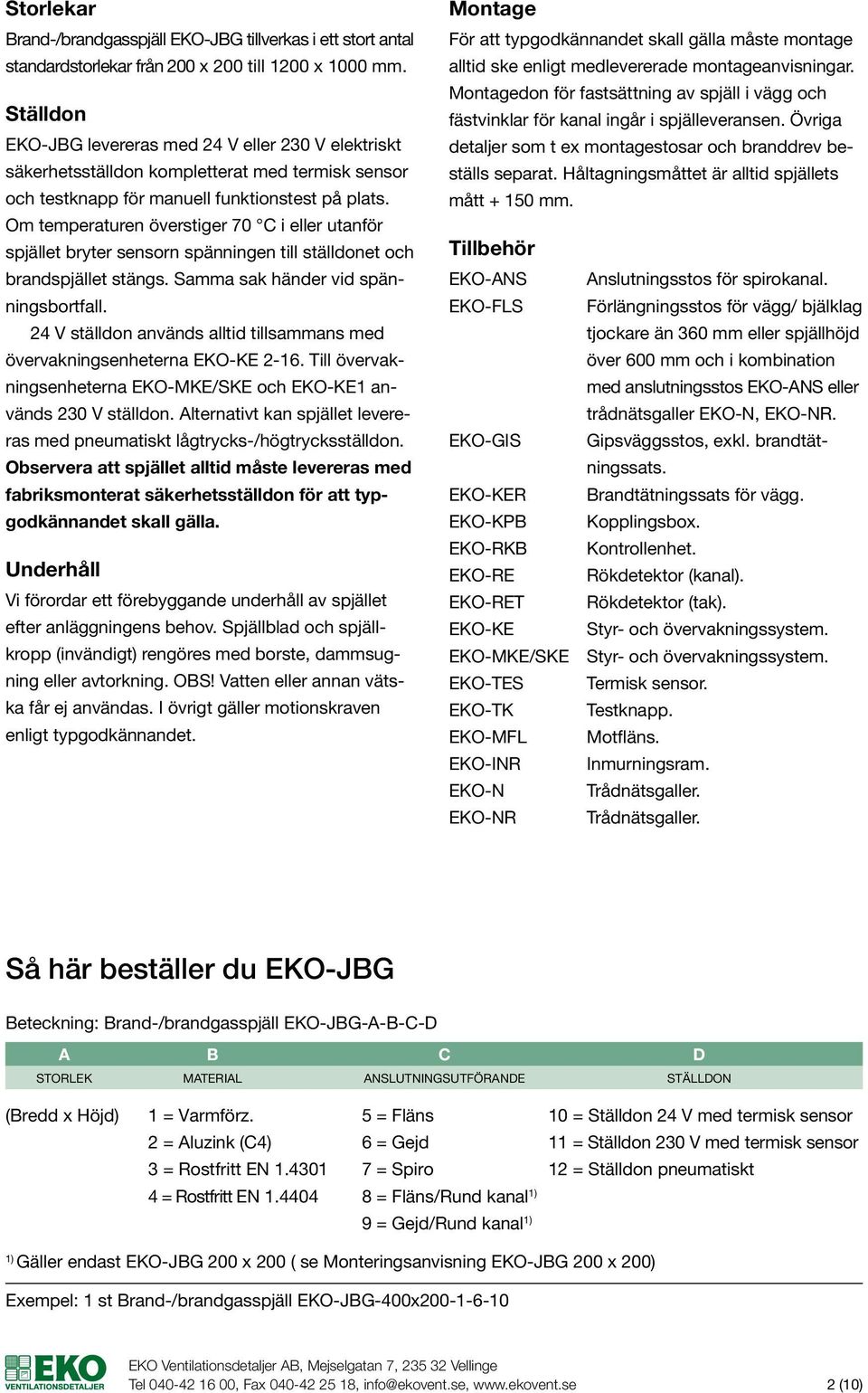 Om temperaturen överstiger 70 C i eller utanför spjället bryter sensorn spänningen till ställdonet och brandspjället stängs. Samma sak händer vid spänningsbortfall.