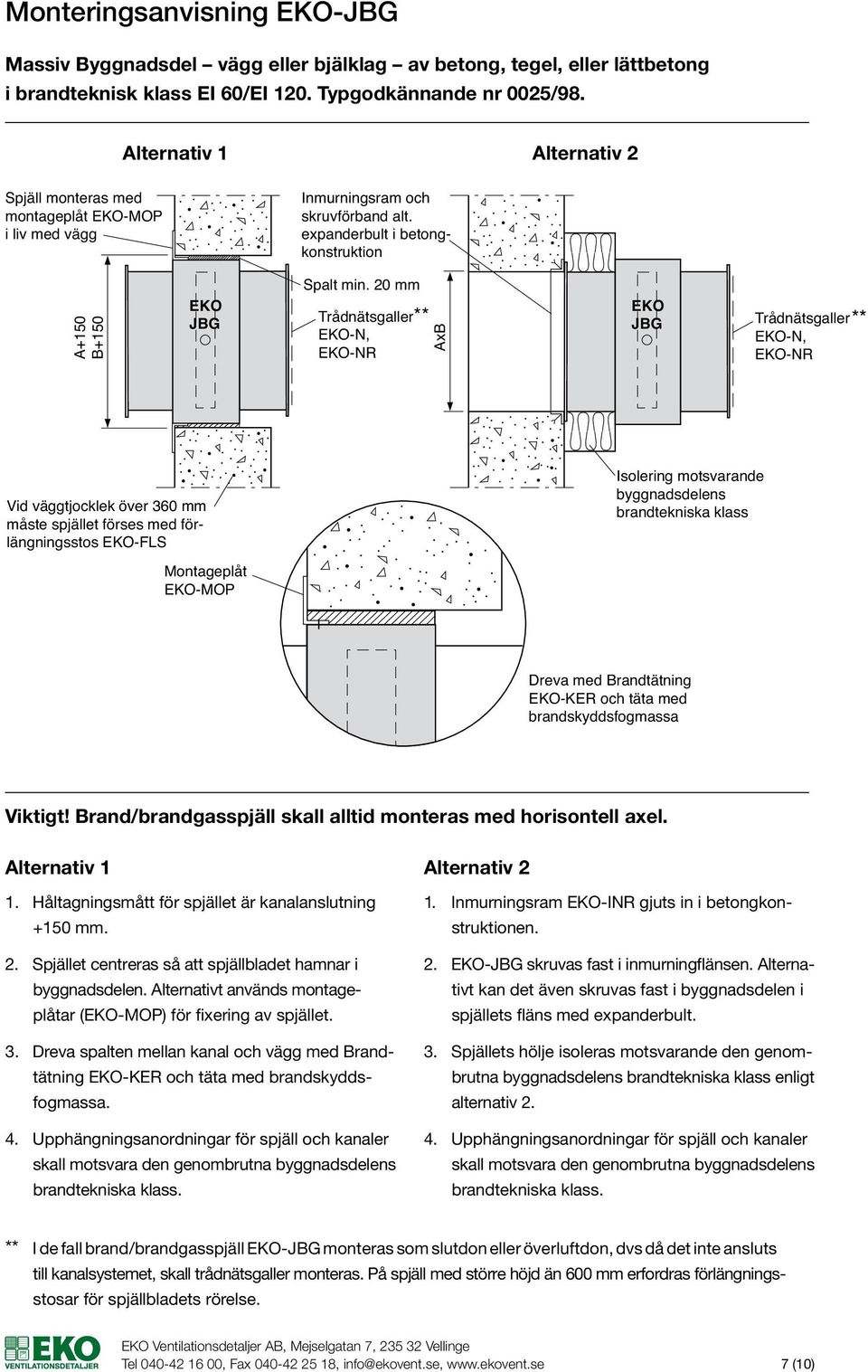 20 mm Trådnätsgaller -N, -NR AxB Trådnätsgaller -N, -NR Vid väggtjocklek över 360 mm måste spjället förses med förlängningsstos -FLS Isolering motsvarande byggnadsdelens brandtekniska klass