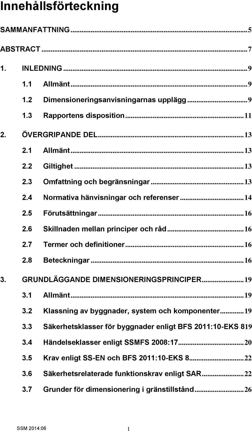 .. 16 2.8 Beteckningar... 16 3. GRUNDLÄGGANDE DIMENSIONERINGSPRINCIPER... 19 3.1 Allmänt... 19 3.2 Klassning av byggnader, system och komponenter... 19 3.3 Säkerhetsklasser för byggnader enligt BFS 2011:10-EKS 819 3.