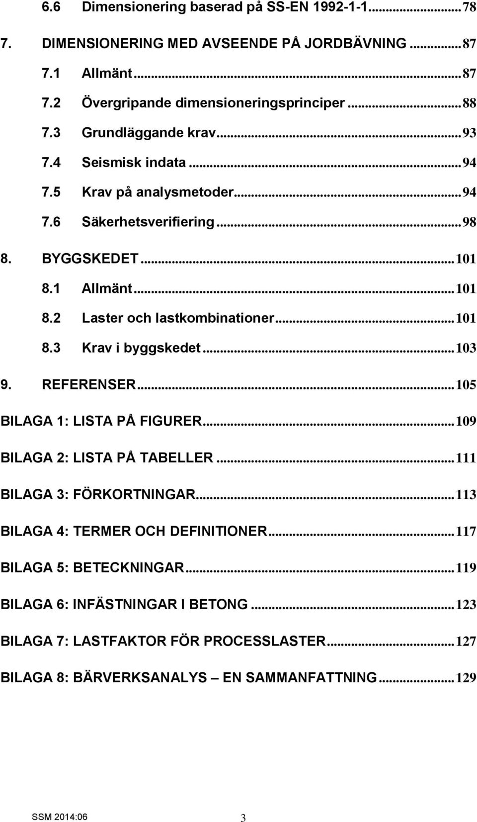 .. 101 8.3 Krav i byggskedet... 103 9. REFERENSER... 105 BILAGA 1: LISTA PÅ FIGURER... 109 BILAGA 2: LISTA PÅ TABELLER... 111 BILAGA 3: FÖRKORTNINGAR.