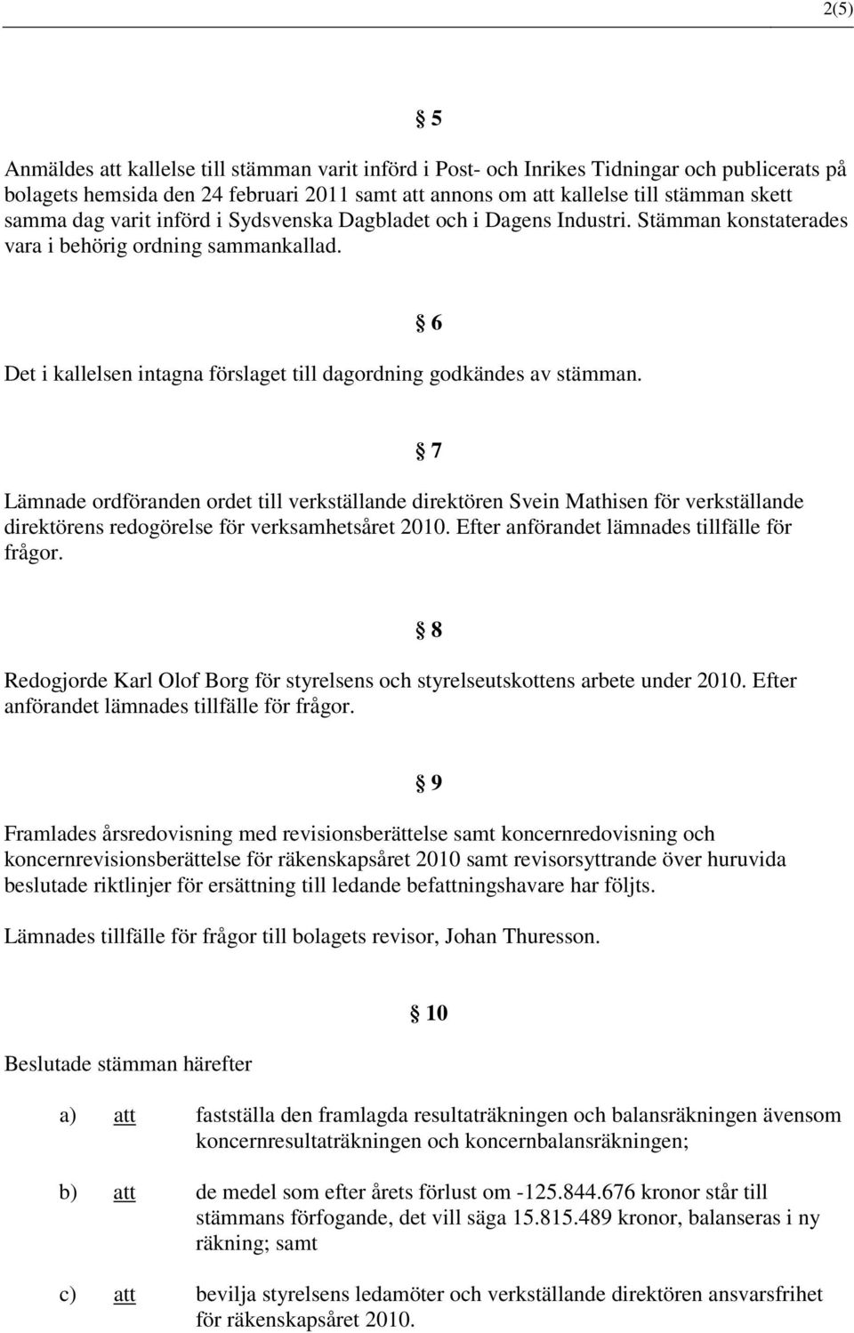 6 Lämnade ordföranden ordet till verkställande direktören Svein Mathisen för verkställande direktörens redogörelse för verksamhetsåret 2010. Efter anförandet lämnades tillfälle för frågor.