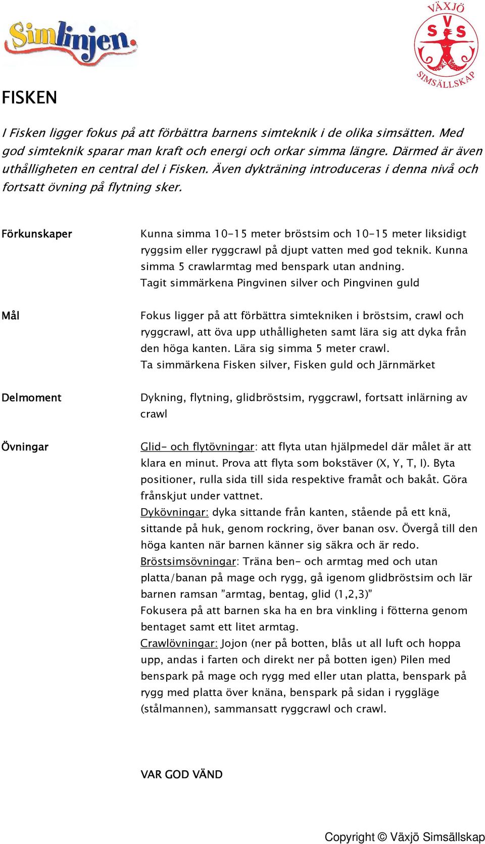 Kunna simma 10-15 meter bröstsim och 10-15 meter liksidigt ryggsim eller ryggcrawl på djupt vatten med god teknik. Kunna simma 5 crawlarmtag med benspark utan andning.