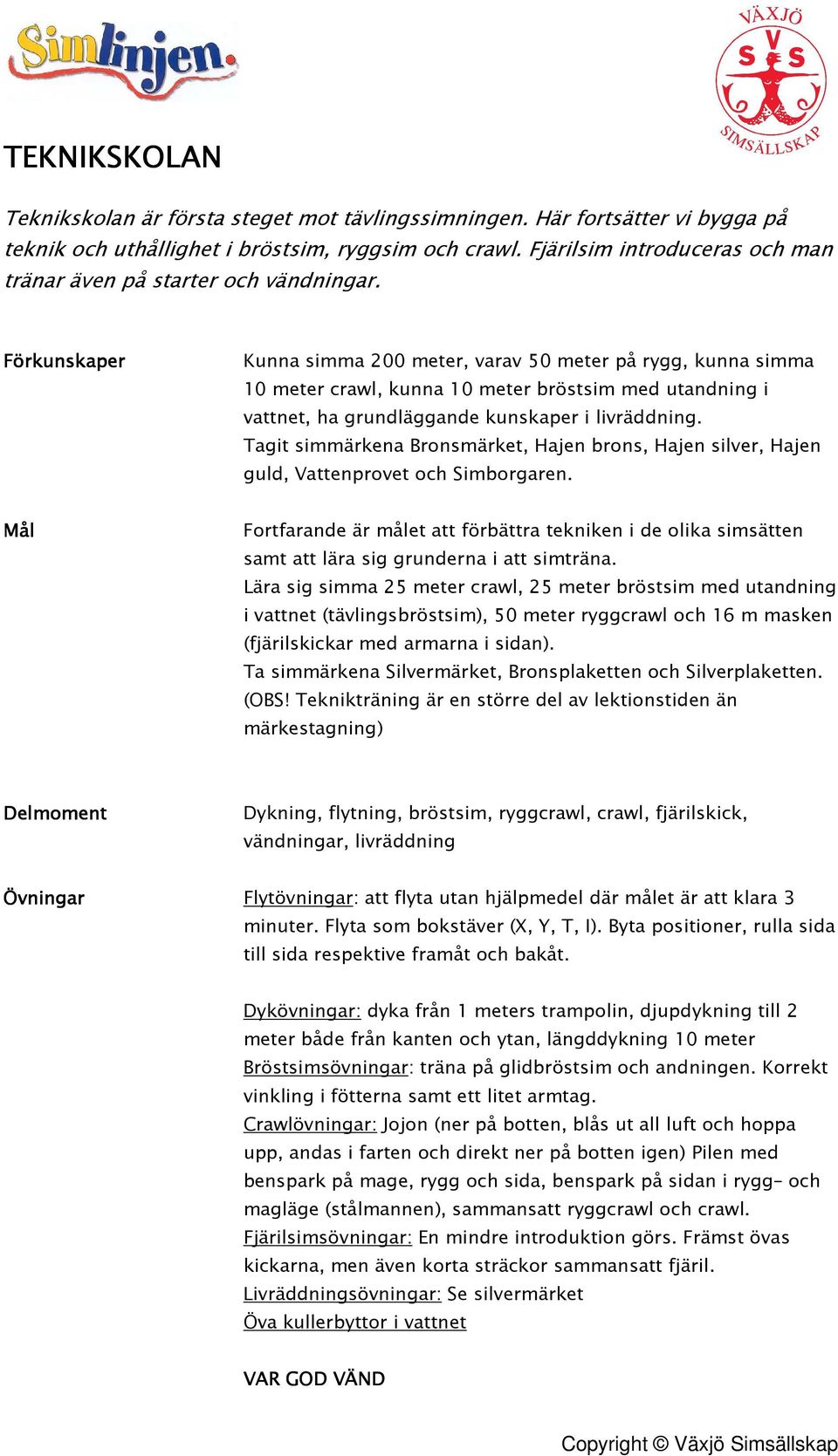 Kunna simma 200 meter, varav 50 meter på rygg, kunna simma 10 meter crawl, kunna 10 meter bröstsim med utandning i vattnet, ha grundläggande kunskaper i livräddning.