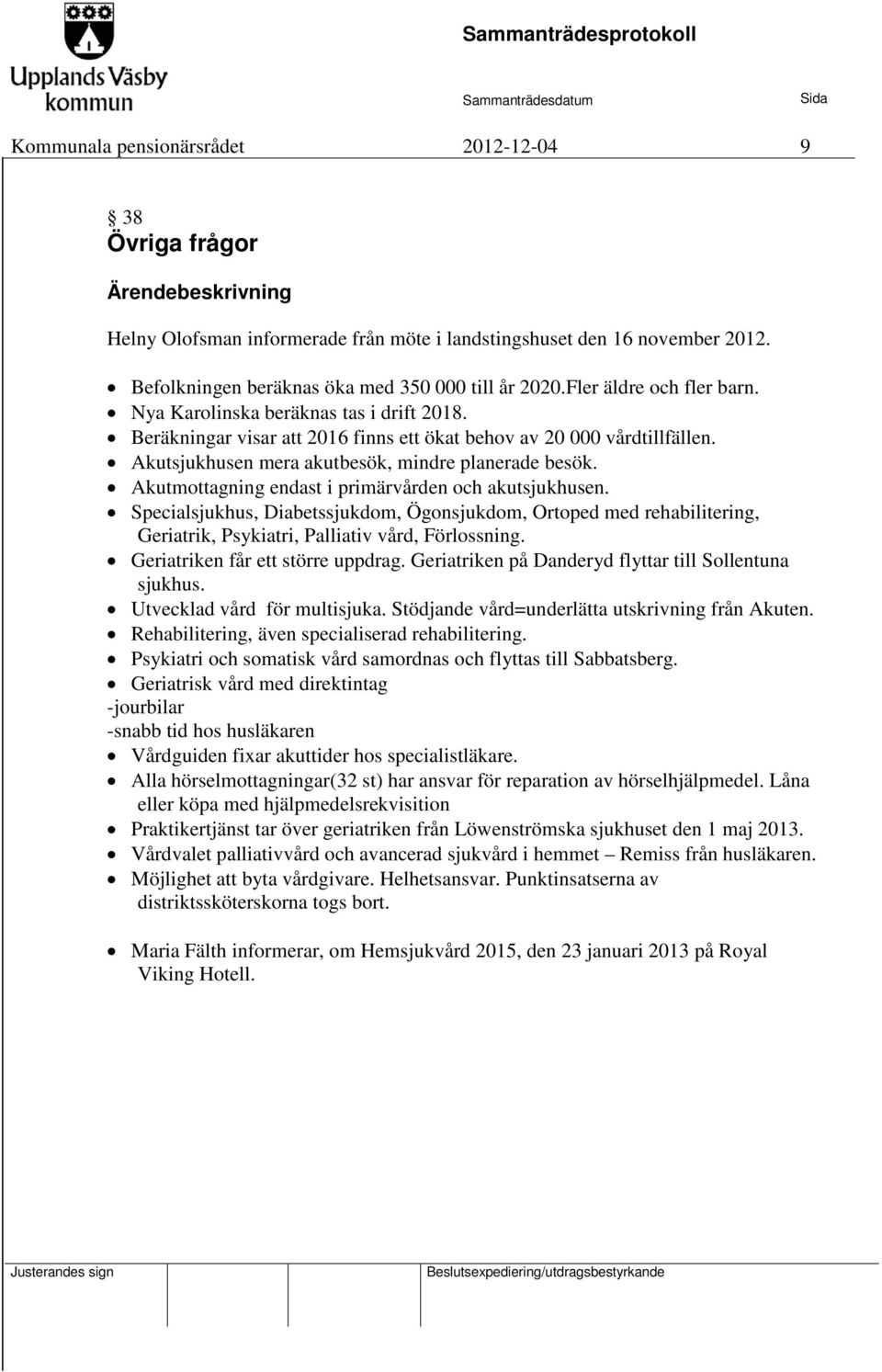 Akutmottagning endast i primärvården och akutsjukhusen. Specialsjukhus, Diabetssjukdom, Ögonsjukdom, Ortoped med rehabilitering, Geriatrik, Psykiatri, Palliativ vård, Förlossning.