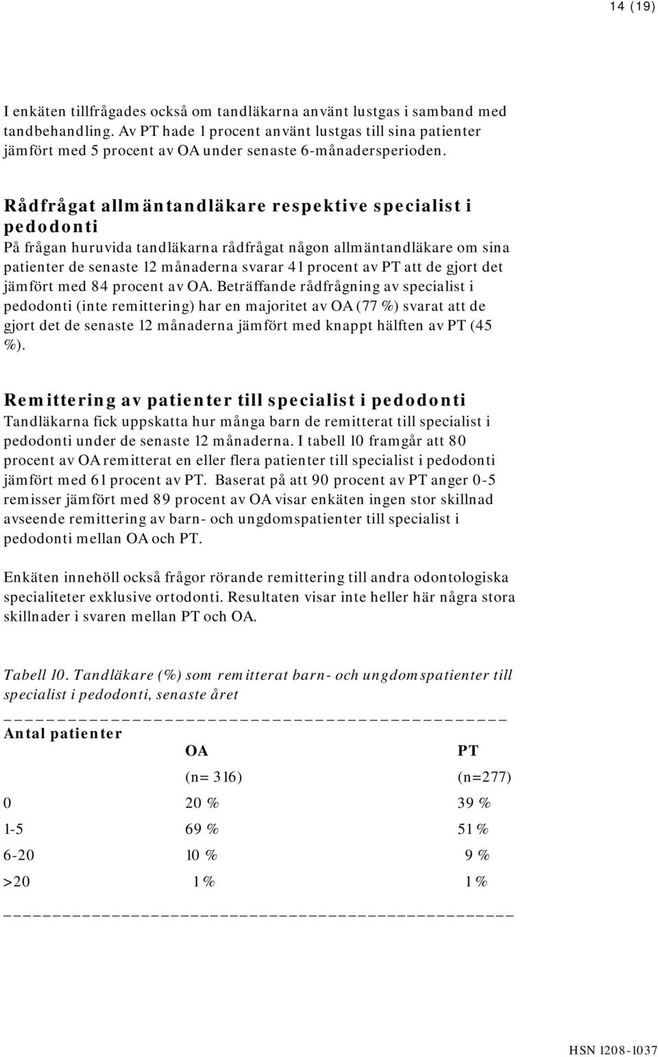 Rådfrågat allmäntandläkare respektive specialist i pedodonti På frågan huruvida tandläkarna rådfrågat någon allmäntandläkare om sina patienter de senaste 12 månaderna svarar 41 procent av PT att de
