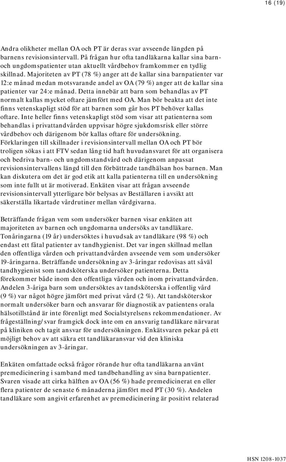 Majoriteten av PT (78 %) anger att de kallar sina barnpatienter var 12:e månad medan motsvarande andel av OA (79 %) anger att de kallar sina patienter var 24:e månad.