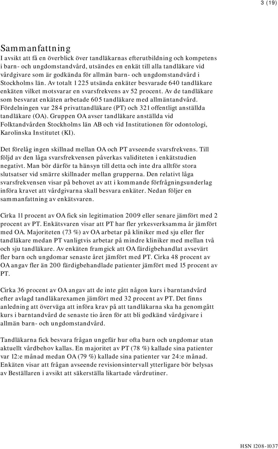 Av de tandläkare som besvarat enkäten arbetade 605 tandläkare med allmäntandvård. Fördelningen var 284 privattandläkare (PT) och 321 offentligt anställda tandläkare (OA).