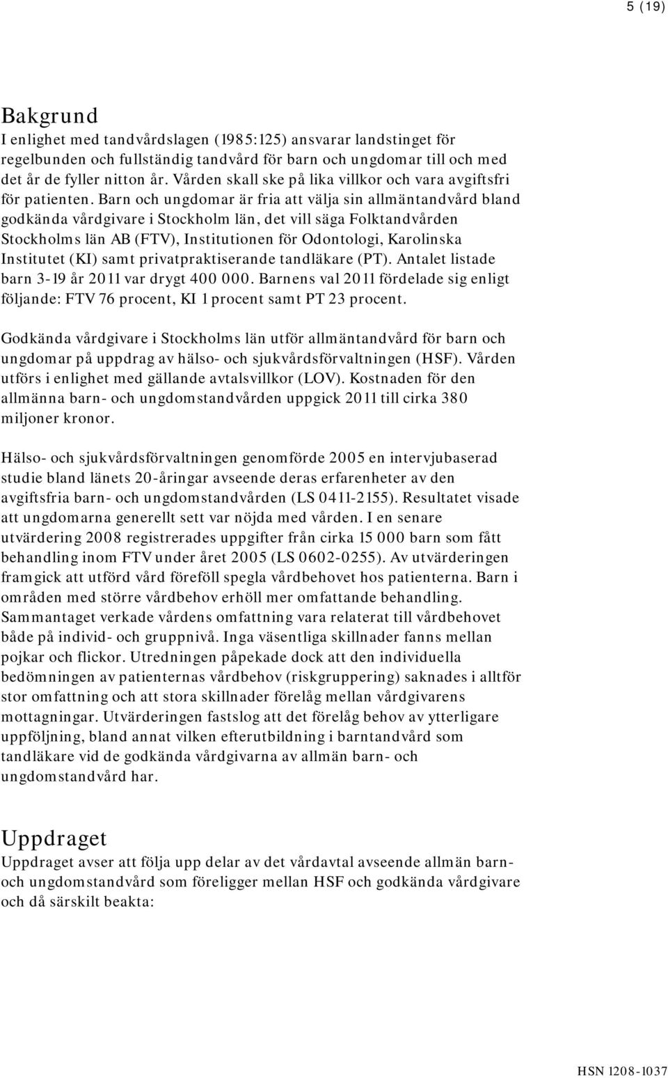 Barn och ungdomar är fria att välja sin allmäntandvård bland godkända vårdgivare i Stockholm län, det vill säga Folktandvården Stockholms län AB (FTV), Institutionen för Odontologi, Karolinska
