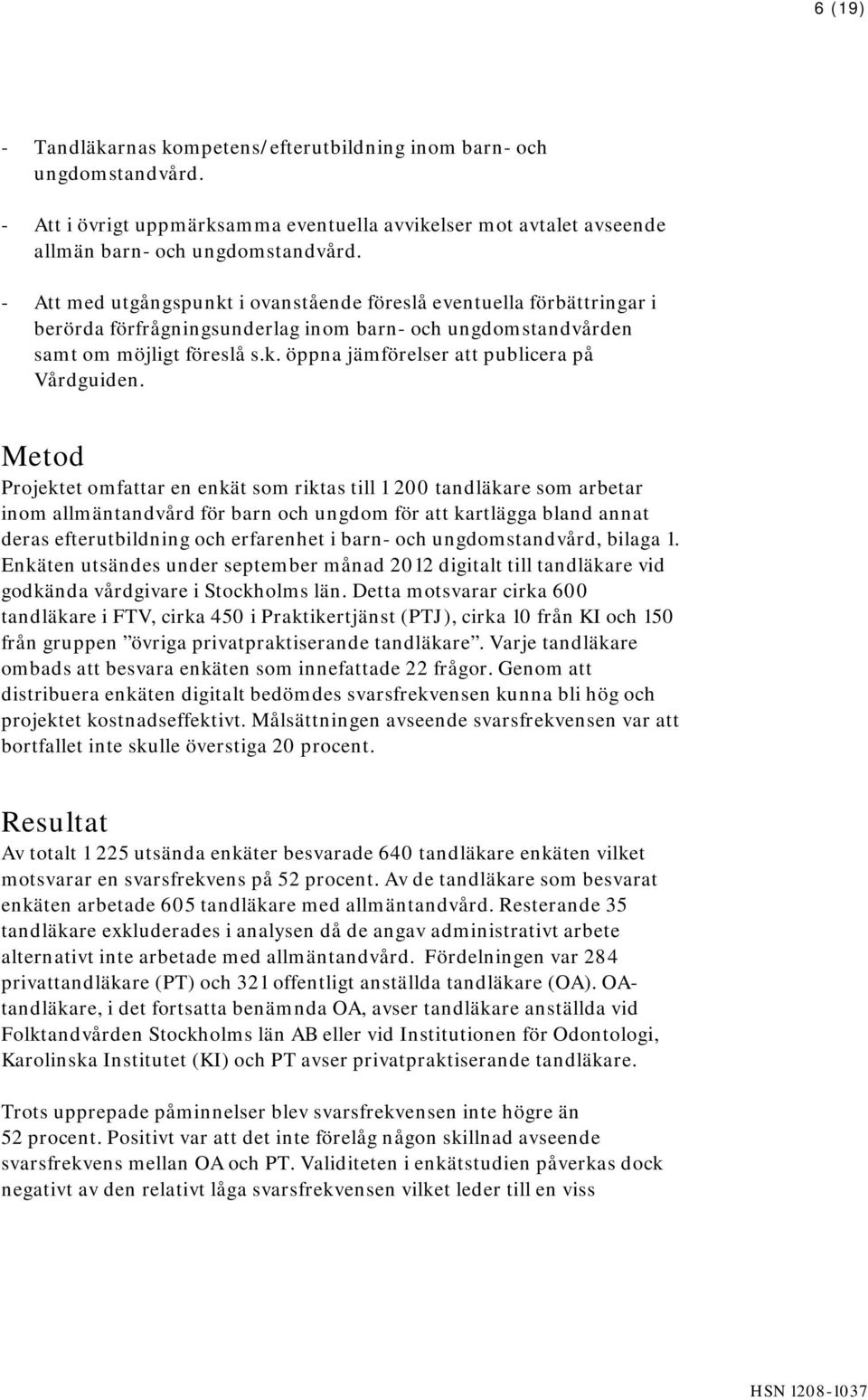 Metod Projektet omfattar en enkät som riktas till 1 200 tandläkare som arbetar inom allmäntandvård för barn och ungdom för att kartlägga bland annat deras efterutbildning och erfarenhet i barn- och