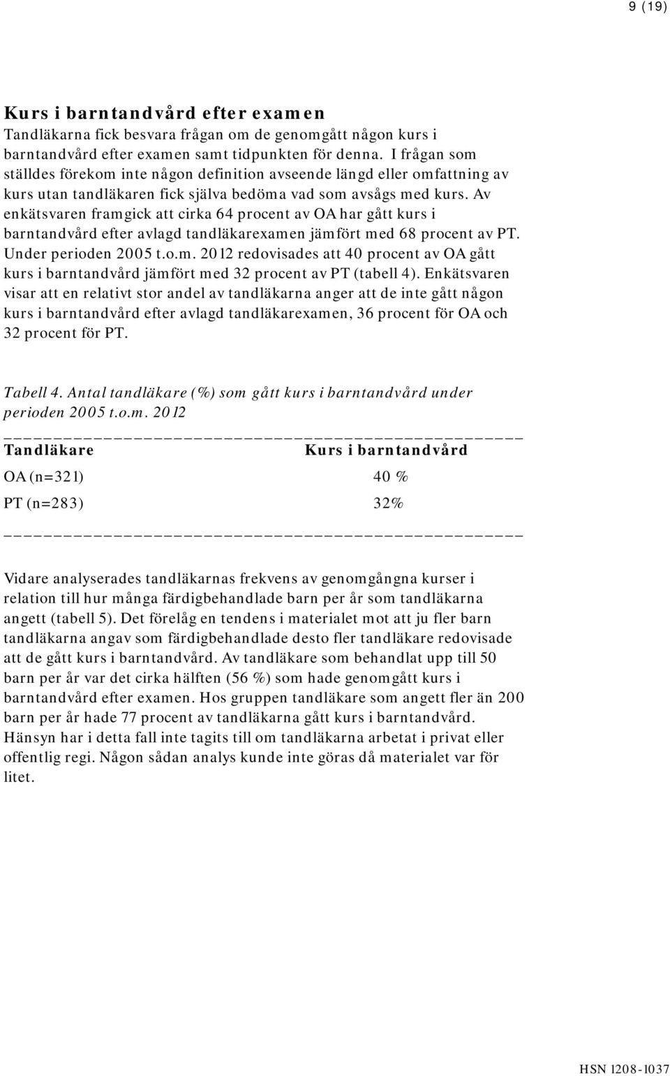 Av enkätsvaren framgick att cirka 64 procent av OA har gått kurs i barntandvård efter avlagd tandläkarexamen jämfört med 68 procent av PT. Under perioden 2005 t.o.m. 2012 redovisades att 40 procent av OA gått kurs i barntandvård jämfört med 32 procent av PT (tabell 4).