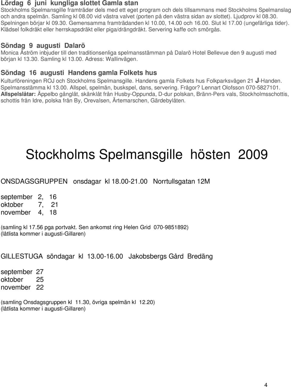 Klädsel folkdräkt eller herrskapsdräkt eller piga/drängdräkt. Servering kaffe och smörgås.