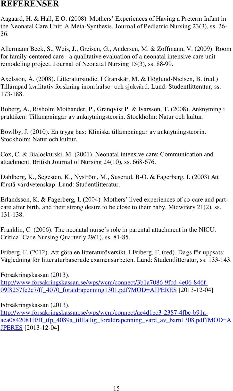 Journal of Neonatal Nursing 15(3), ss. 88-99. Axelsson, Å. (2008). Litteraturstudie. I Granskär, M. & Höglund-Nielsen, B. (red.) Tillämpad kvalitativ forskning inom hälso- och sjukvård.