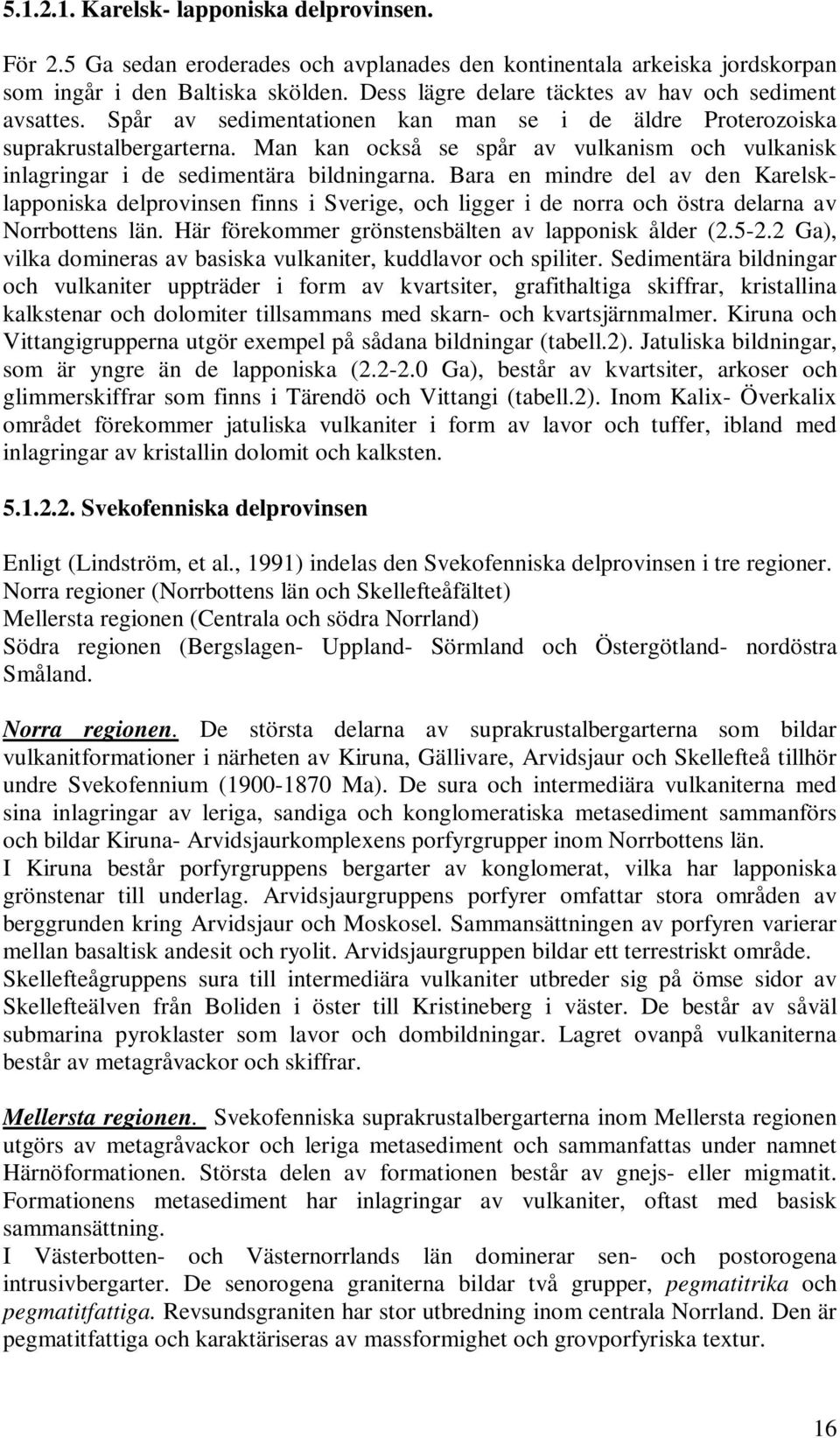 Man kan också se spår av vulkanism och vulkanisk inlagringar i de sedimentära bildningarna.